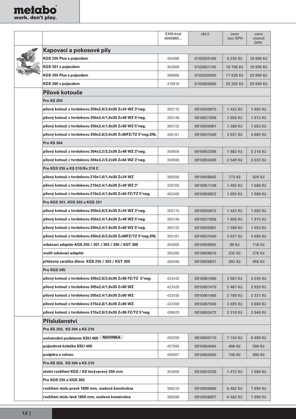 300115 0910030973 1 423 Kč 1 693 Kč pilový kotouč z tvrdokovu 250x2,4/1,8x30 Z=48 WZ 5 neg. 300146 0910031058 1 658 Kč 1 973 Kč pilový kotouč z tvrdokovu 250x2,4/1,8x30 Z=60 WZ 5 neg.