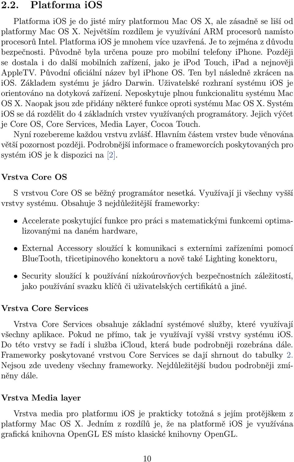 Později se dostala i do další mobilních zařízení, jako je ipod Touch, ipad a nejnověji AppleTV. Původní oficiální název byl iphone OS. Ten byl následně zkrácen na ios.