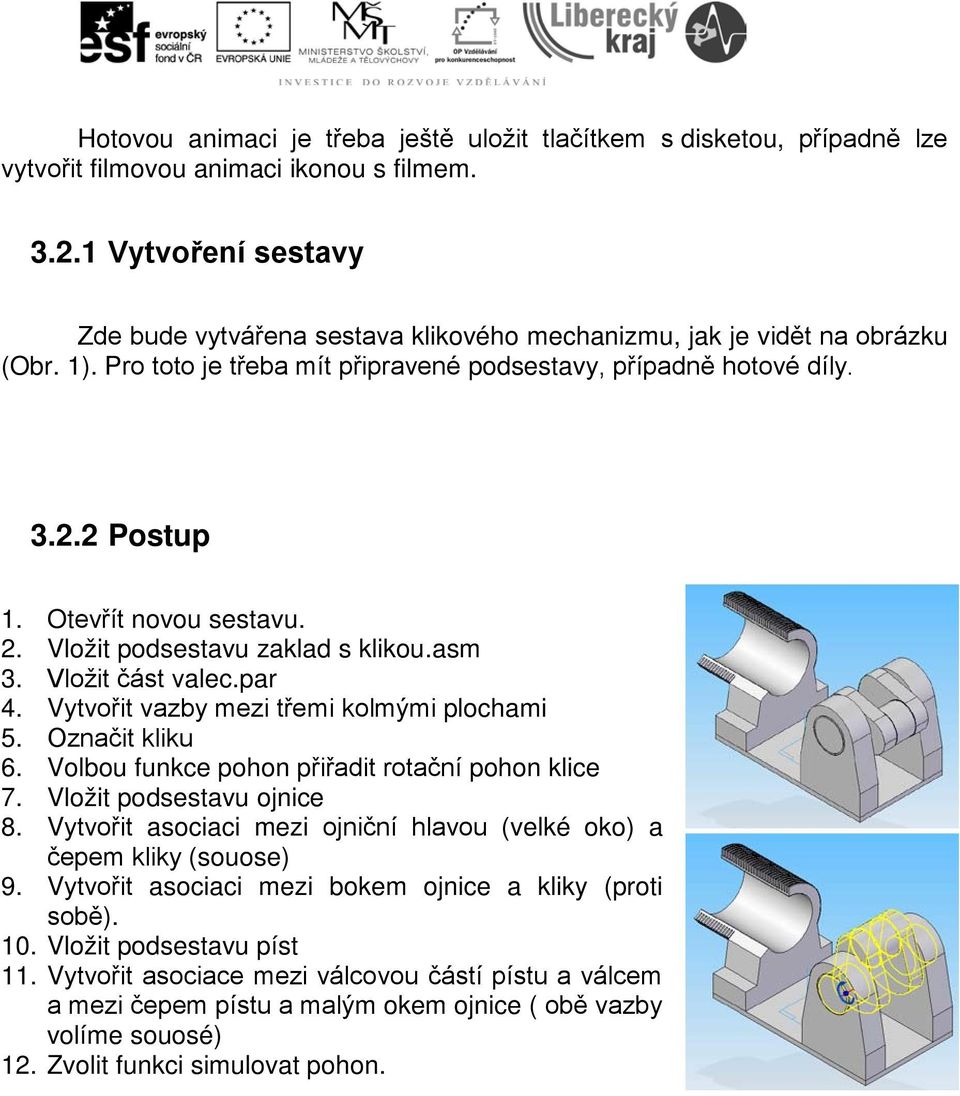 Otevřít novou sestavu. 2. Vložit podsestavu zaklad s klikou.asm 3. Vložit část valec.par 4. Vytvořit vazby mezi třemi kolmými plochami 5. Označit kliku 6.