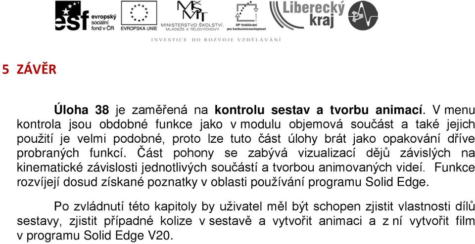 probraných funkcí. Část pohony se zabývá vizualizací dějů závislých na kinematické závislosti jednotlivých součástí a tvorbou animovaných videí.