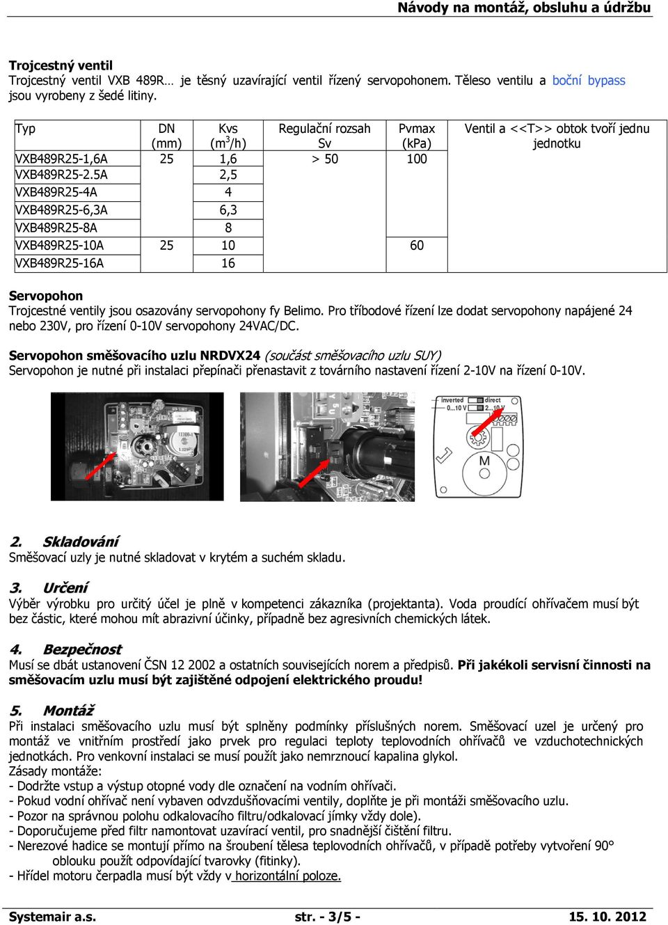 5A 2,5 VXB489R25-4A 4 VXB489R25-6,3A 6,3 VXB489R25-8A 8 VXB489R25-10A 25 10 60 VXB489R25-16A 16 Ventil a <<T>> obtok tvoří jednu jednotku Servopohon Trojcestné ventily jsou osazovány servopohony fy