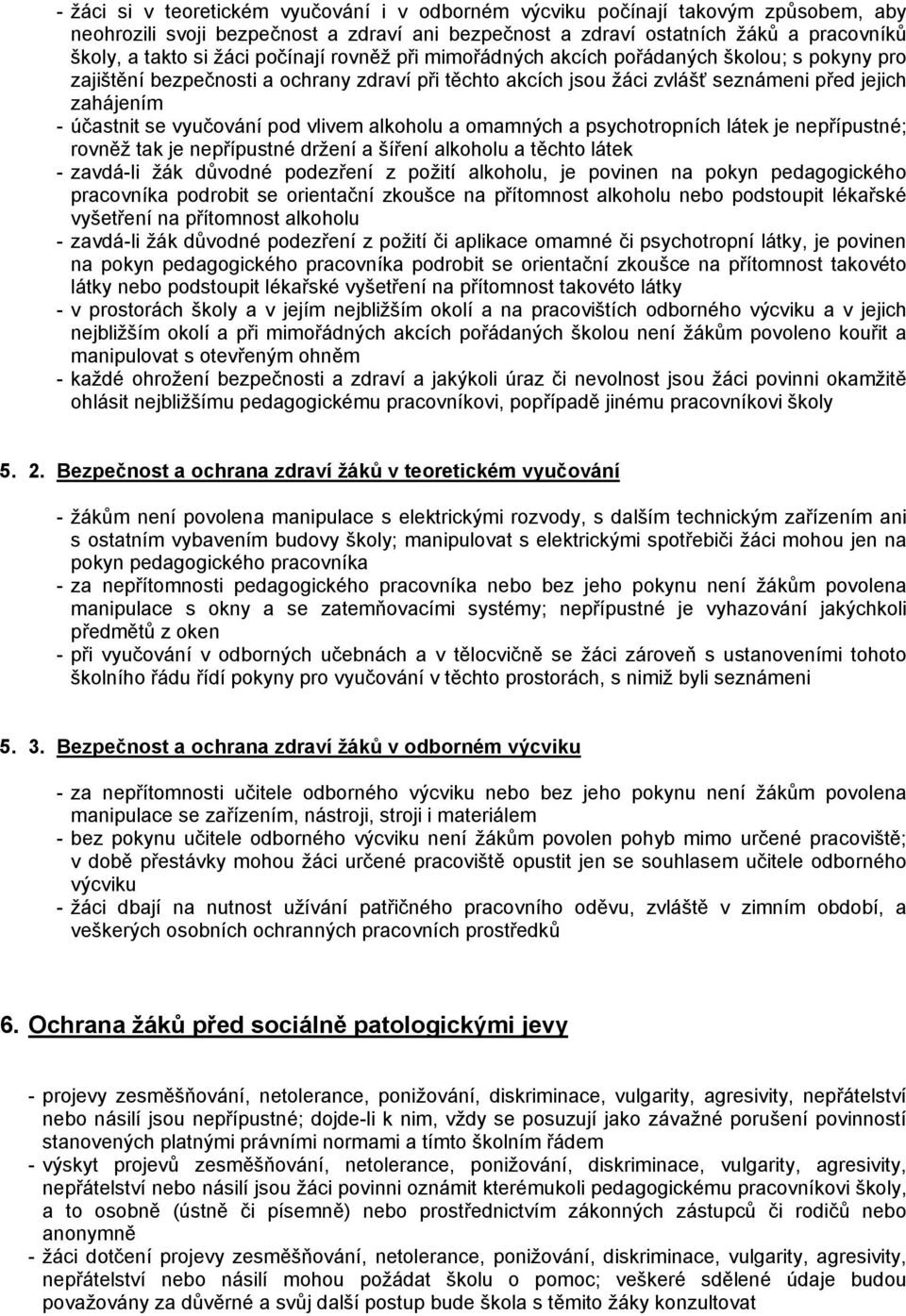 vyučování pod vlivem alkoholu a omamných a psychotropních látek je nepřípustné; rovněž tak je nepřípustné držení a šíření alkoholu a těchto látek - zavdá-li žák důvodné podezření z požití alkoholu,