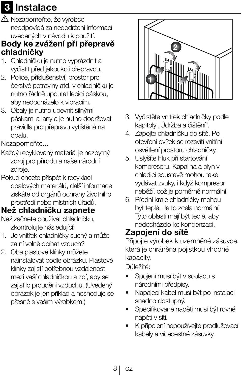 v chladničku je nutno řádně upoutat lepicí páskou, aby nedocházelo k vibracím. 3. Obaly je nutno upevnit silnými páskami a lany a je nutno dodržovat pravidla pro přepravu vytištěná na obalu.