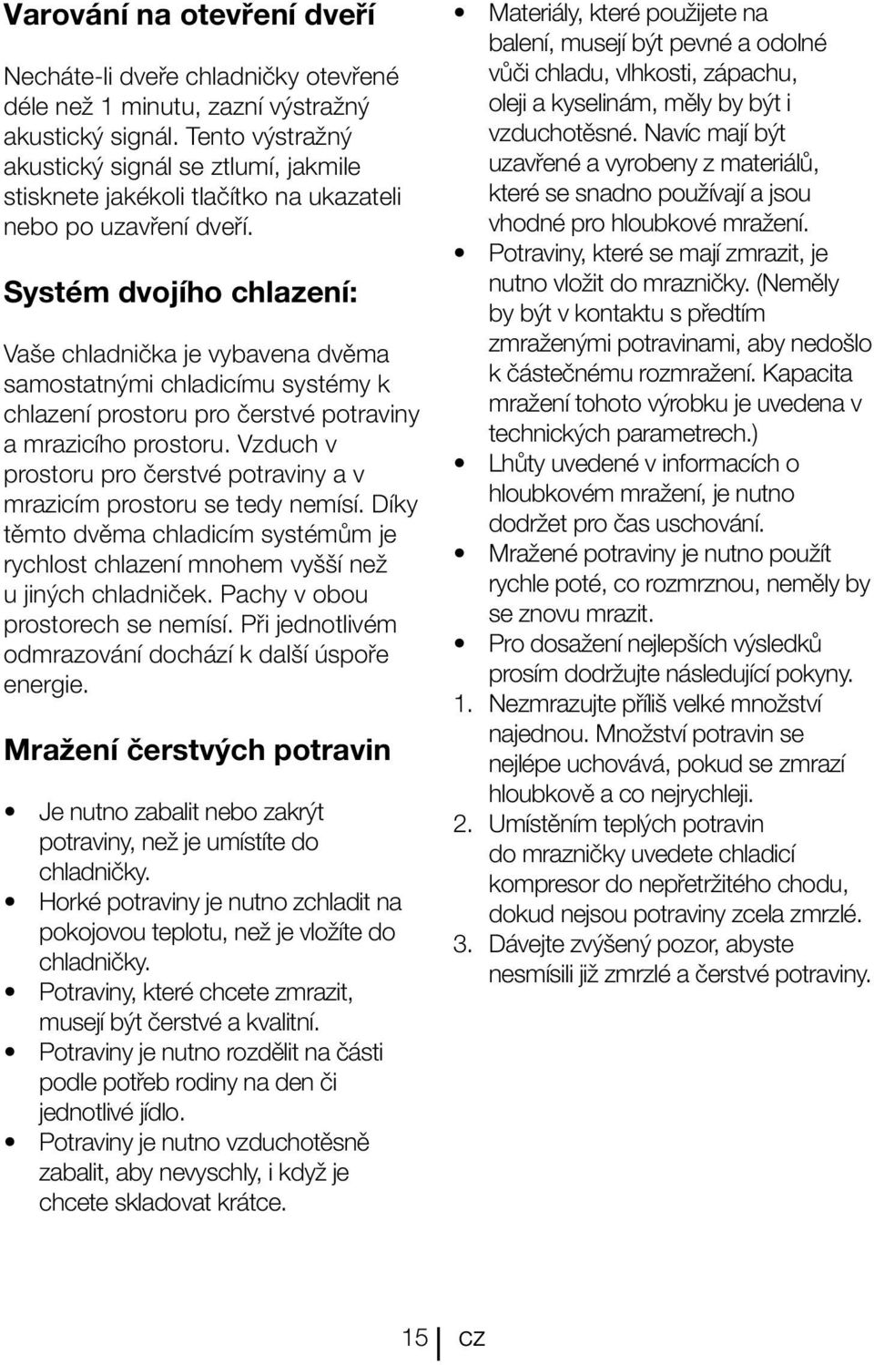 Systém dvojího chlazení: Vaše chladnička je vybavena dvěma samostatnými chladicímu systémy k chlazení prostoru pro čerstvé potraviny a mrazicího prostoru.