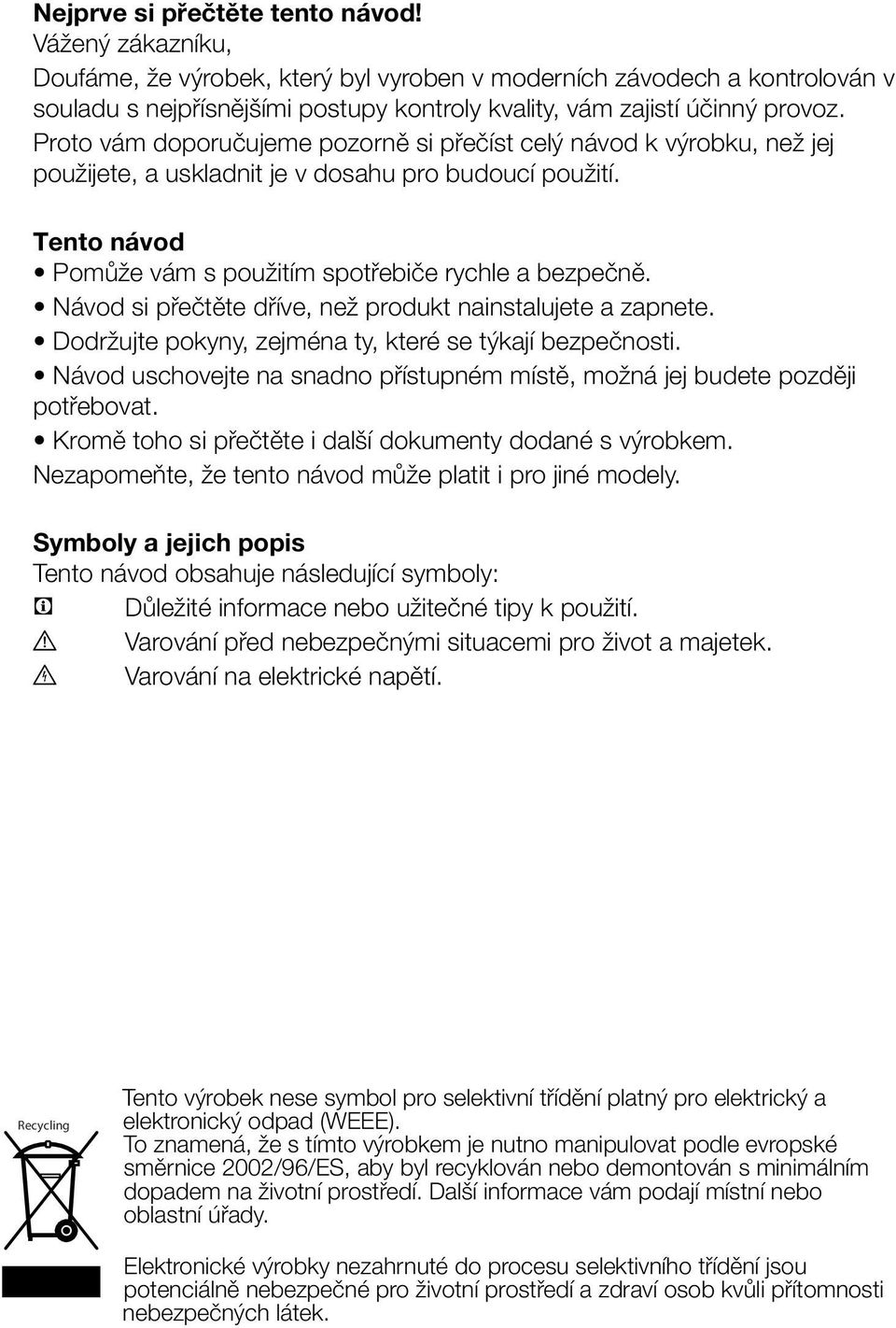 Proto vám doporučujeme pozorně si přečíst celý návod k výrobku, než jej použijete, a uskladnit je v dosahu pro budoucí použití. Tento návod Pomůže vám s použitím spotřebiče rychle a bezpečně.
