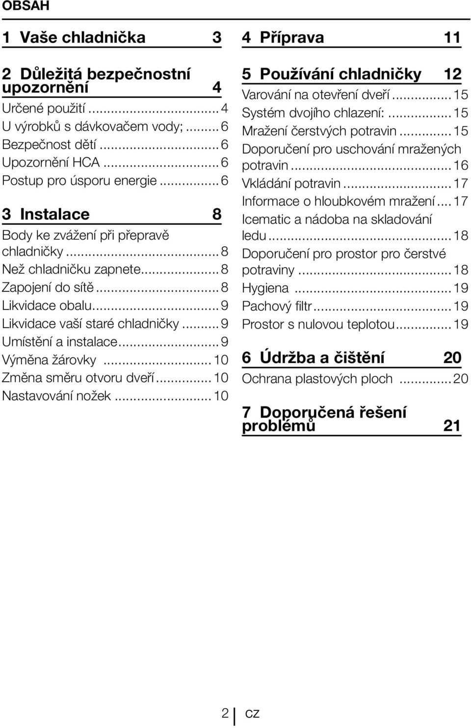 ..9 Výměna žárovky...10 Změna směru otvoru dveří...10 Nastavování nožek...10 4 Příprava 11 5 Používání chladničky 12 Varování na otevření dveří...15 Systém dvojího chlazení:.