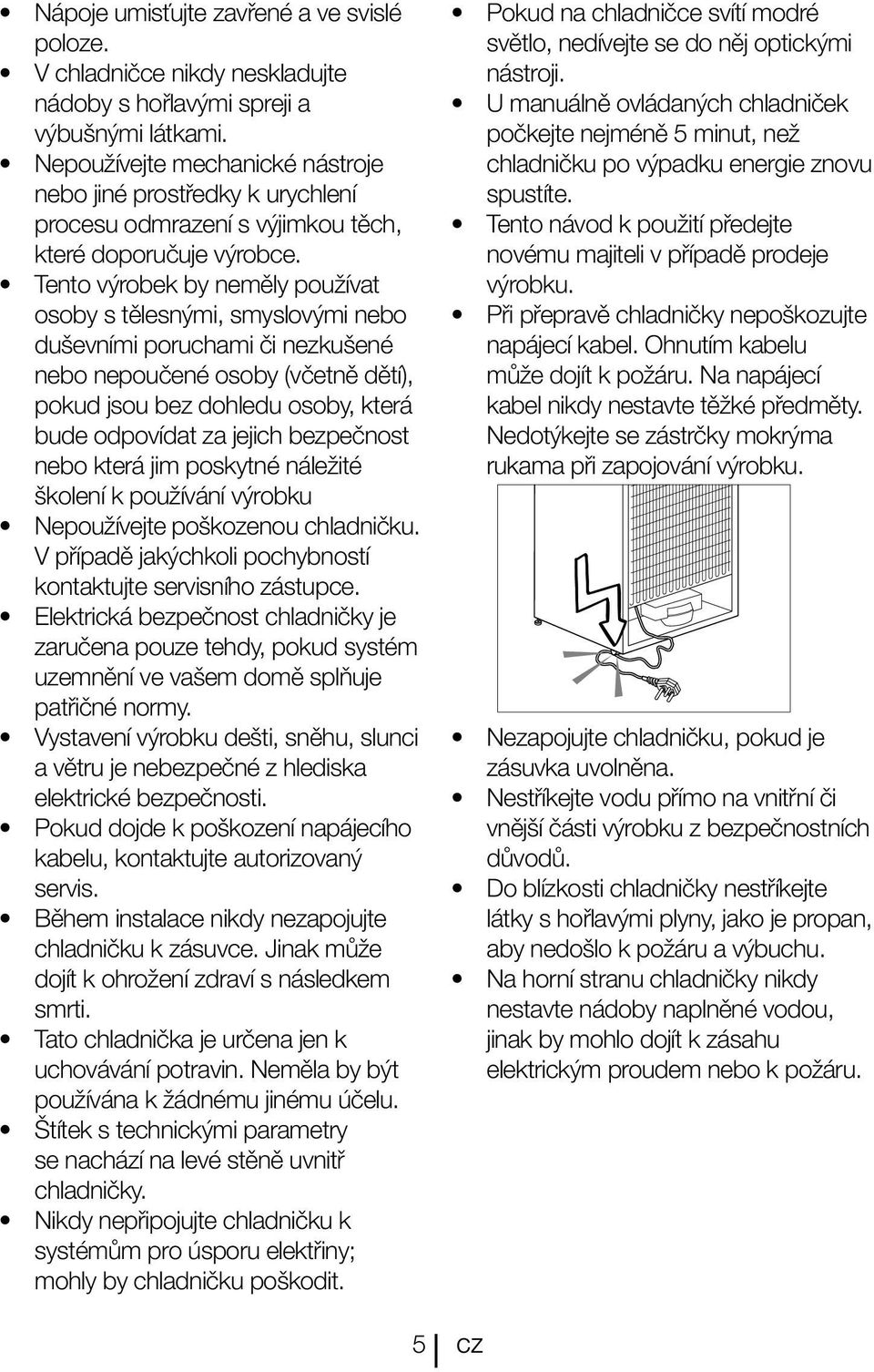 Tento výrobek by neměly používat osoby s tělesnými, smyslovými nebo duševními poruchami či nezkušené nebo nepoučené osoby (včetně dětí), pokud jsou bez dohledu osoby, která bude odpovídat za jejich