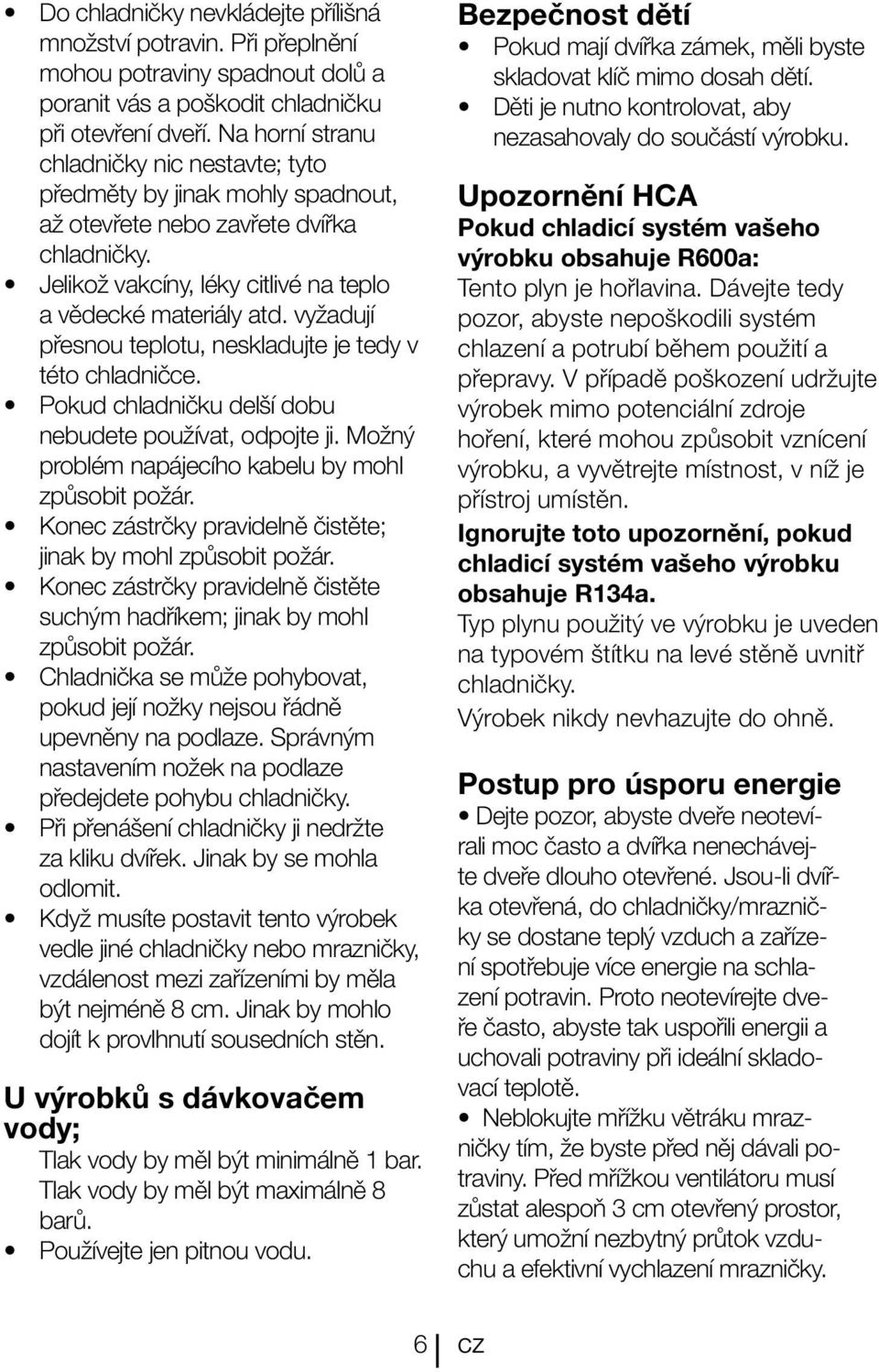 vyžadují přesnou teplotu, neskladujte je tedy v této chladničce. Pokud chladničku delší dobu nebudete používat, odpojte ji. Možný problém napájecího kabelu by mohl způsobit požár.