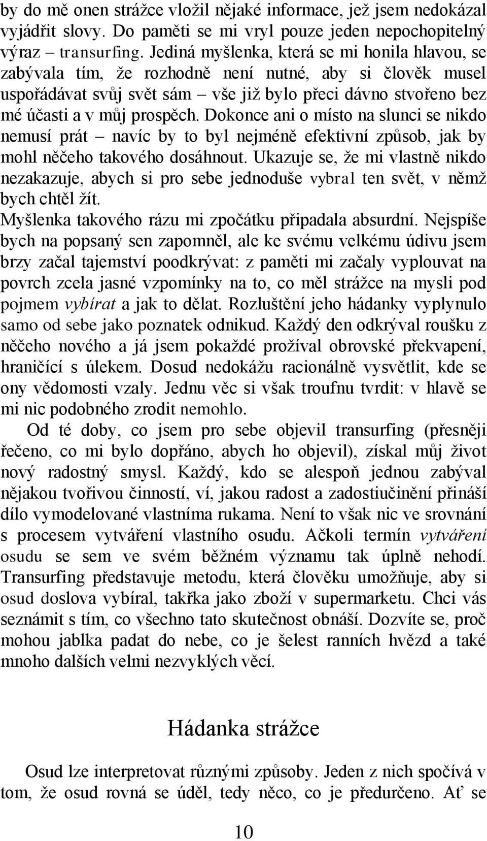 Dokonce ani o místo na slunci se nikdo nemusí prát navíc by to byl nejméně efektivní způsob, jak by mohl něčeho takového dosáhnout.