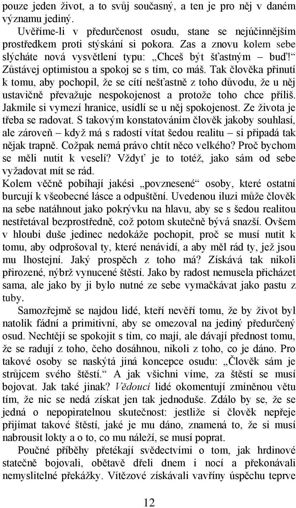 Tak člověka přinutí k tomu, aby pochopil, ţe se cítí nešťastně z toho důvodu, ţe u něj ustavičně převaţuje nespokojenost a protoţe toho chce příliš.