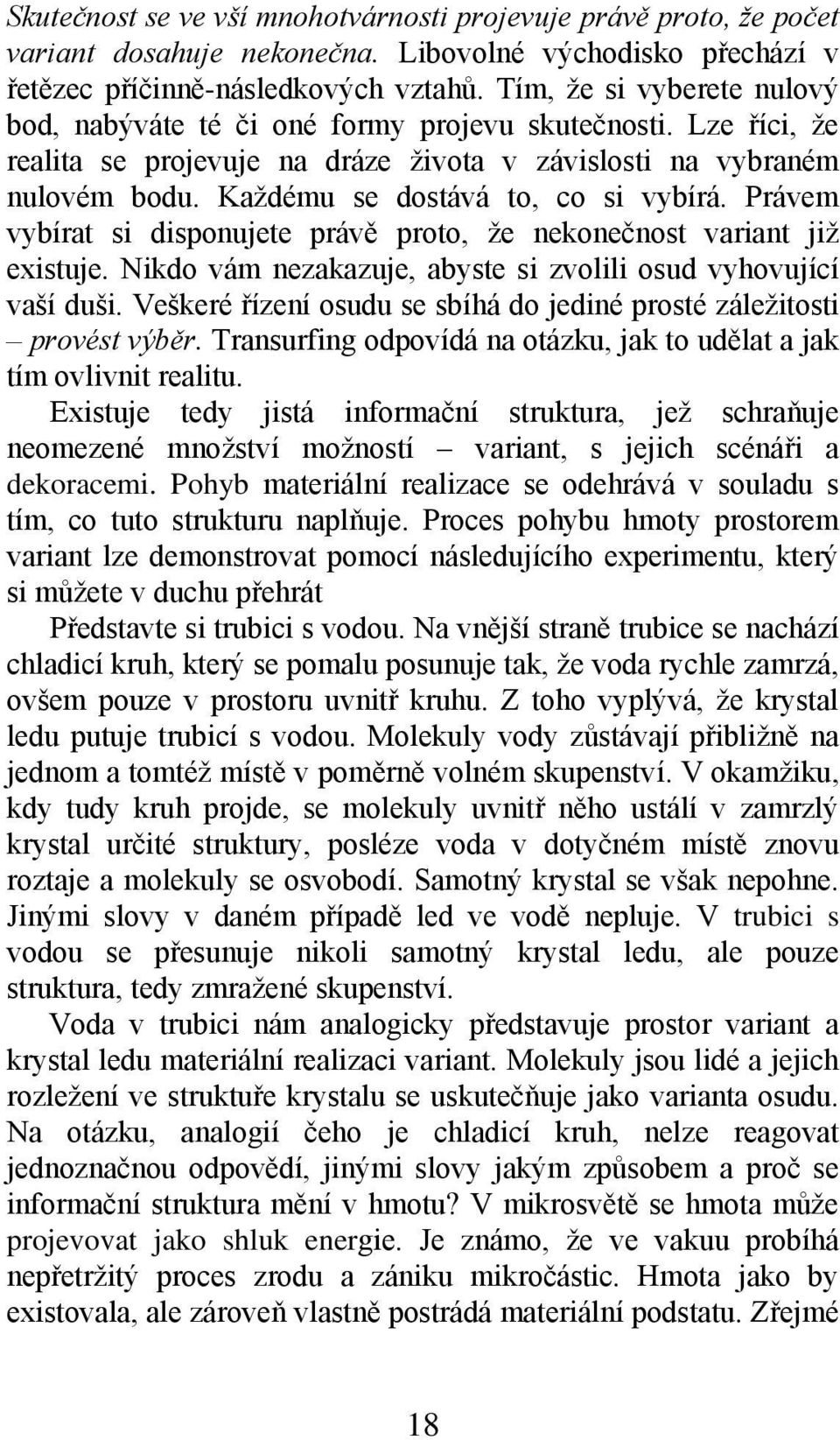 Kaţdému se dostává to, co si vybírá. Právem vybírat si disponujete právě proto, ţe nekonečnost variant jiţ existuje. Nikdo vám nezakazuje, abyste si zvolili osud vyhovující vaší duši.