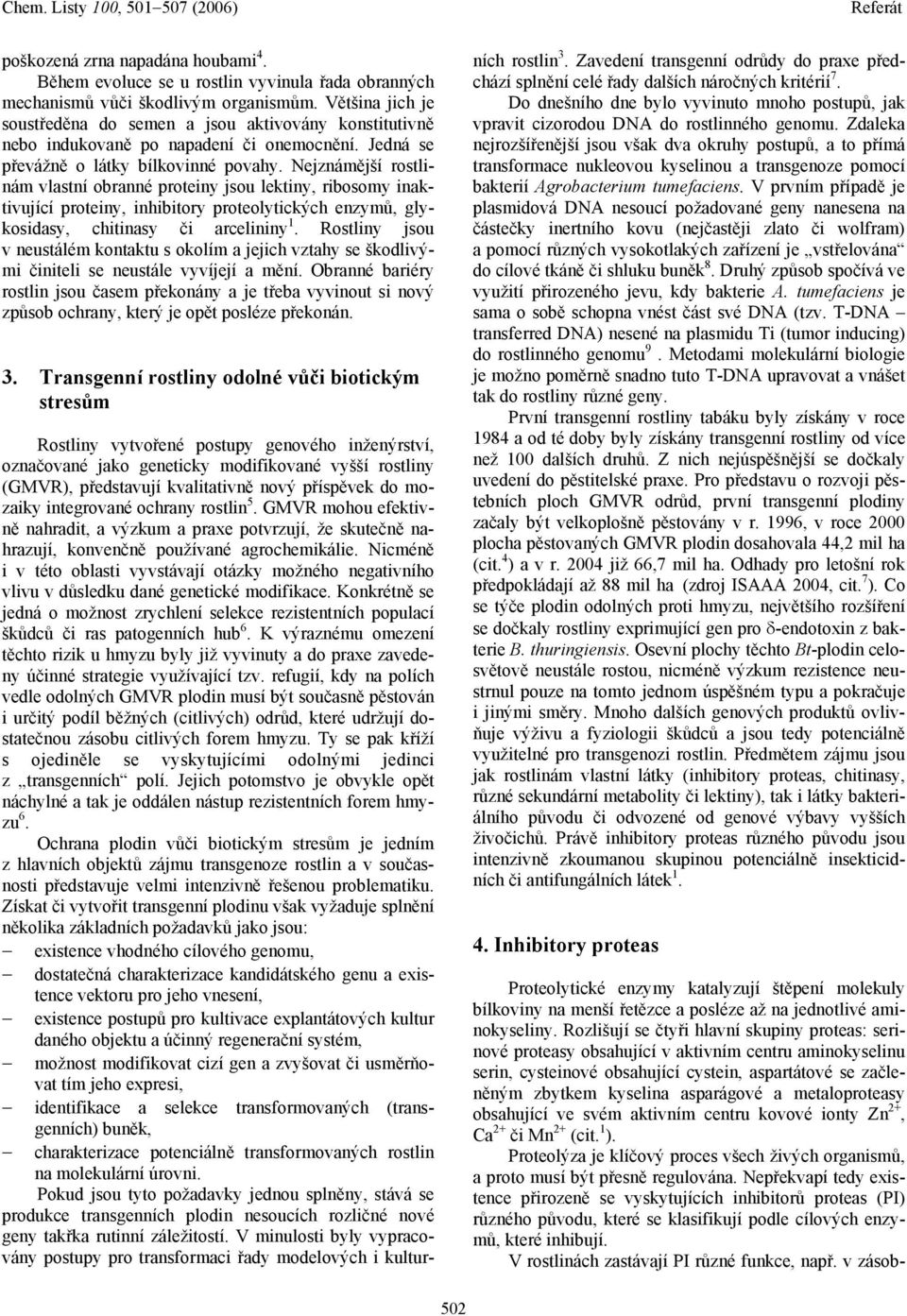 Nejznámější rostlinám vlastní obranné proteiny jsou lektiny, ribosomy inaktivující proteiny, inhibitory proteolytických enzymů, glykosidasy, chitinasy či arcelininy 1.