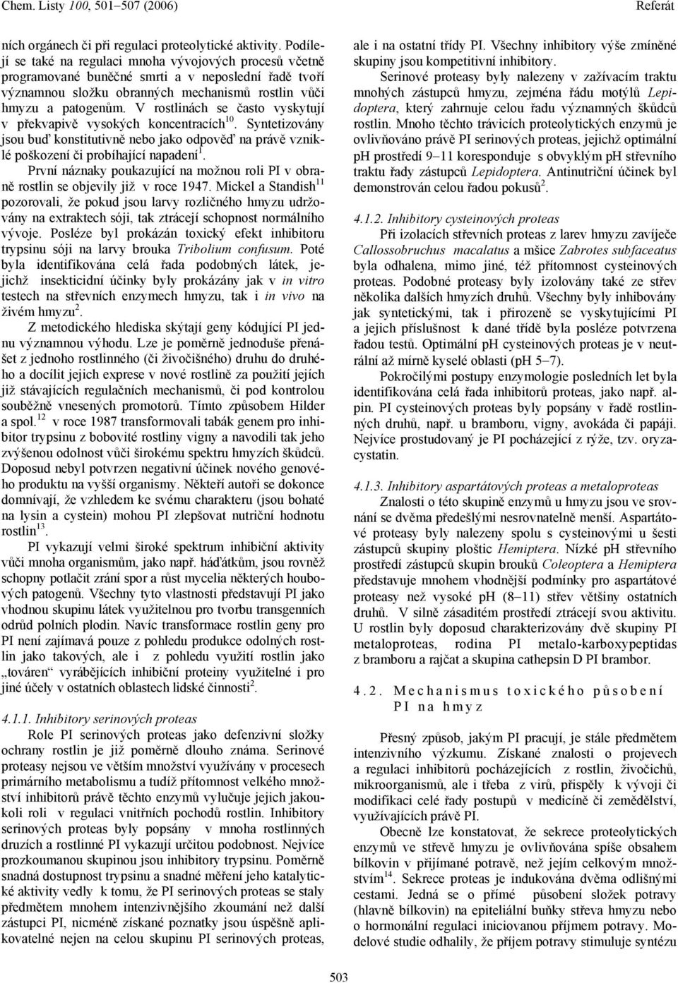 V rostlinách se často vyskytují v překvapivě vysokých koncentracích 10. Syntetizovány jsou buď konstitutivně nebo jako odpověď na právě vzniklé poškození či probíhající napadení 1.