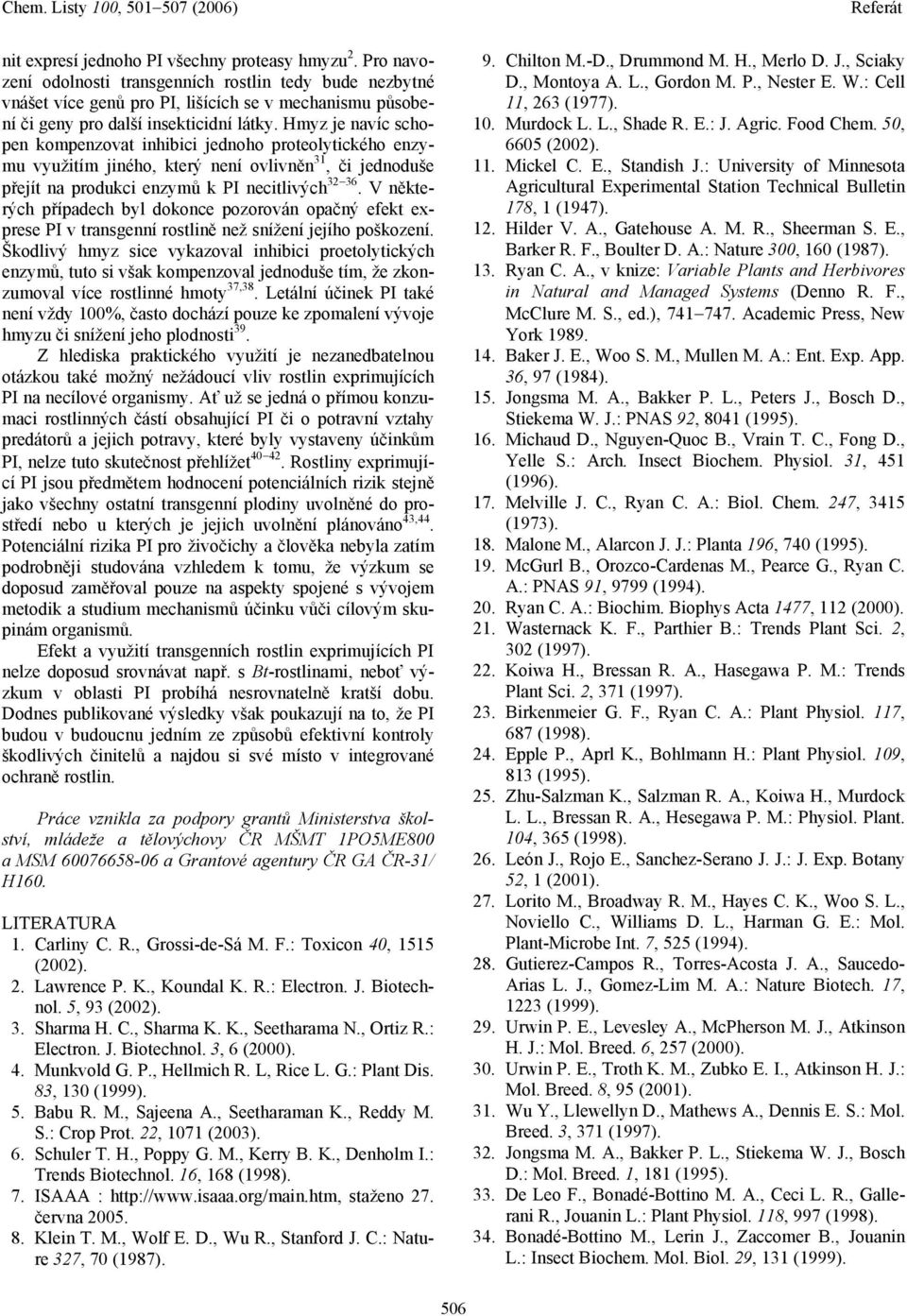 Hmyz je navíc schopen kompenzovat inhibici jednoho proteolytického enzymu využitím jiného, který není ovlivněn 31, či jednoduše přejít na produkci enzymů k PI necitlivých 32 36.