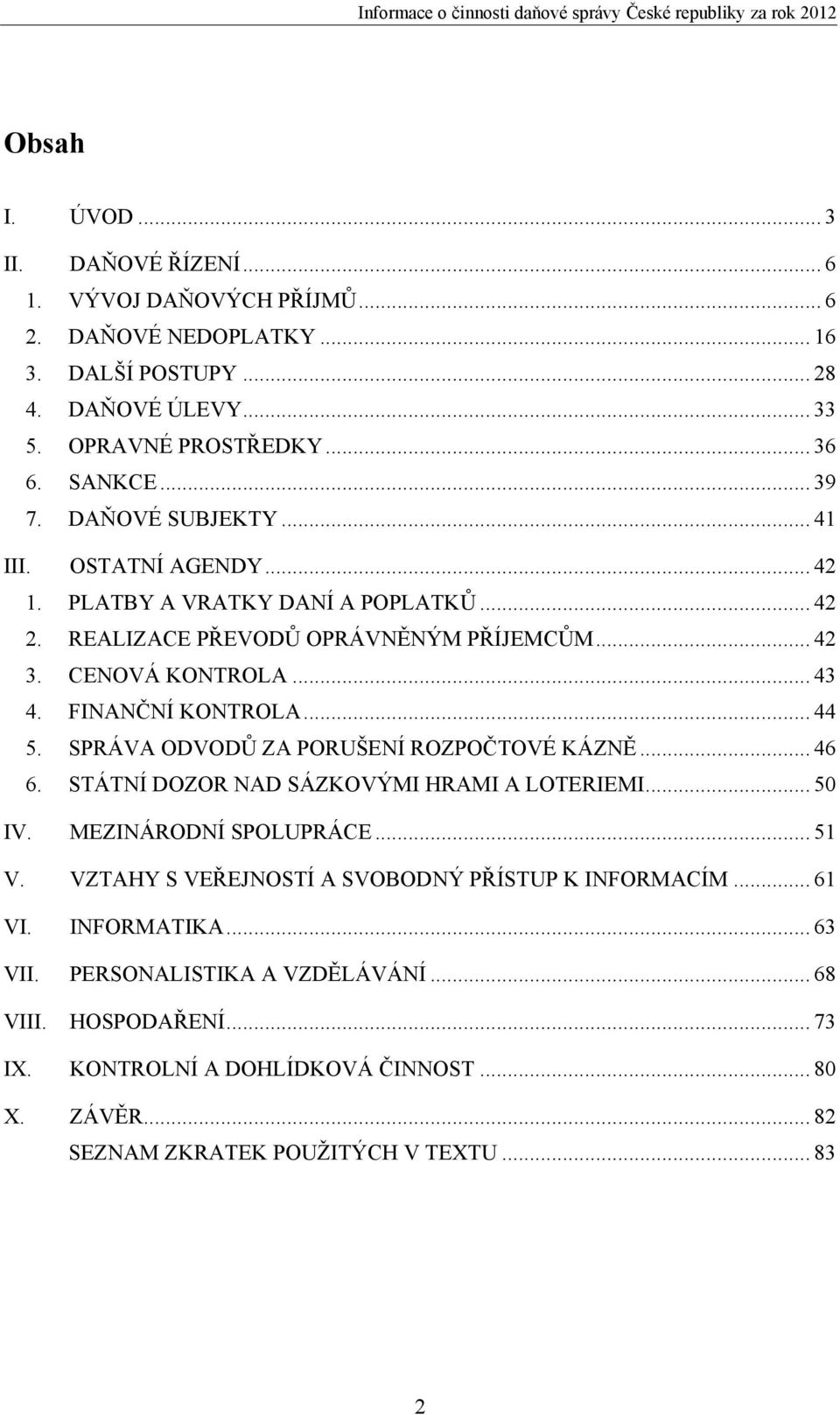 SPRÁVA ODVODŮ ZA PORUŠENÍ ROZPOČTOVÉ KÁZNĚ... 46 6. STÁTNÍ DOZOR NAD SÁZKOVÝMI HRAMI A LOTERIEMI... 50 IV. MEZINÁRODNÍ SPOLUPRÁCE... 51 V. VZTAHY S VEŘEJNOSTÍ A SVOBODNÝ PŘÍSTUP K INFORMACÍM.