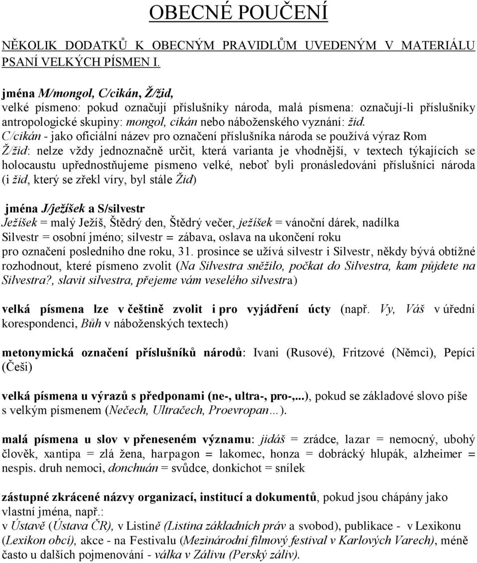 C/cikán - jako oficiální název pro označení příslušníka národa se používá výraz Rom Ž/žid: nelze vždy jednoznačně určit, která varianta je vhodnější, v textech týkajících se holocaustu