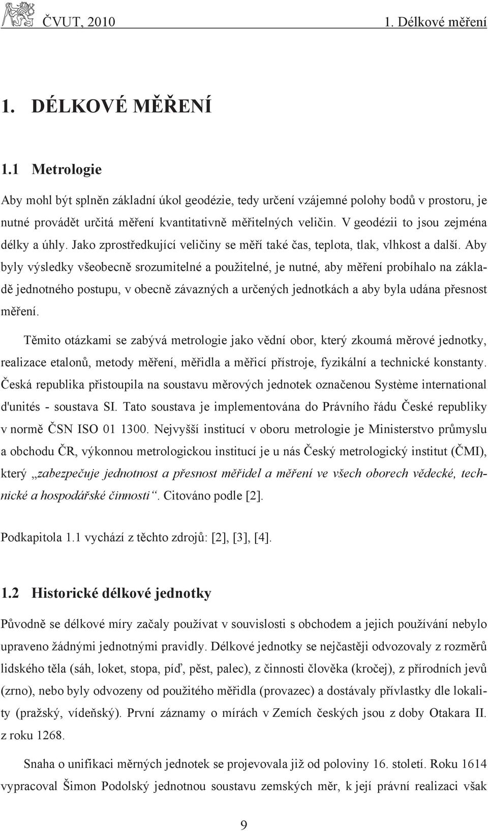 V geodézii to jsou zejména délky a úhly. Jako zprostředkující veličiny se měří také čas, teplota, tlak, vlhkost a další.