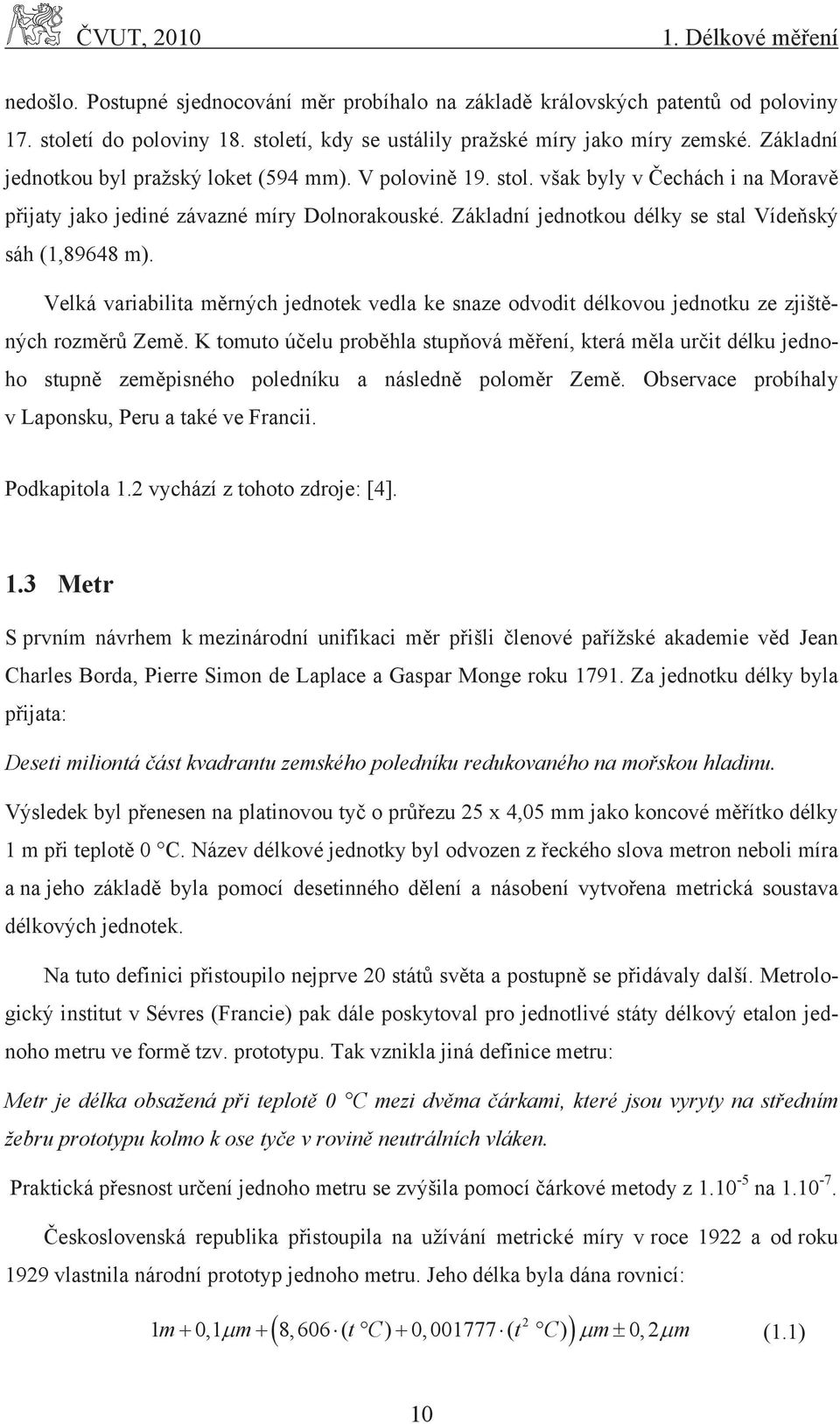 Základní jednotkou délky se stal Vídeňský sáh (1,89648 m). Velká variabilita měrných jednotek vedla ke snaze odvodit délkovou jednotku ze zjištěných rozměrů Země.