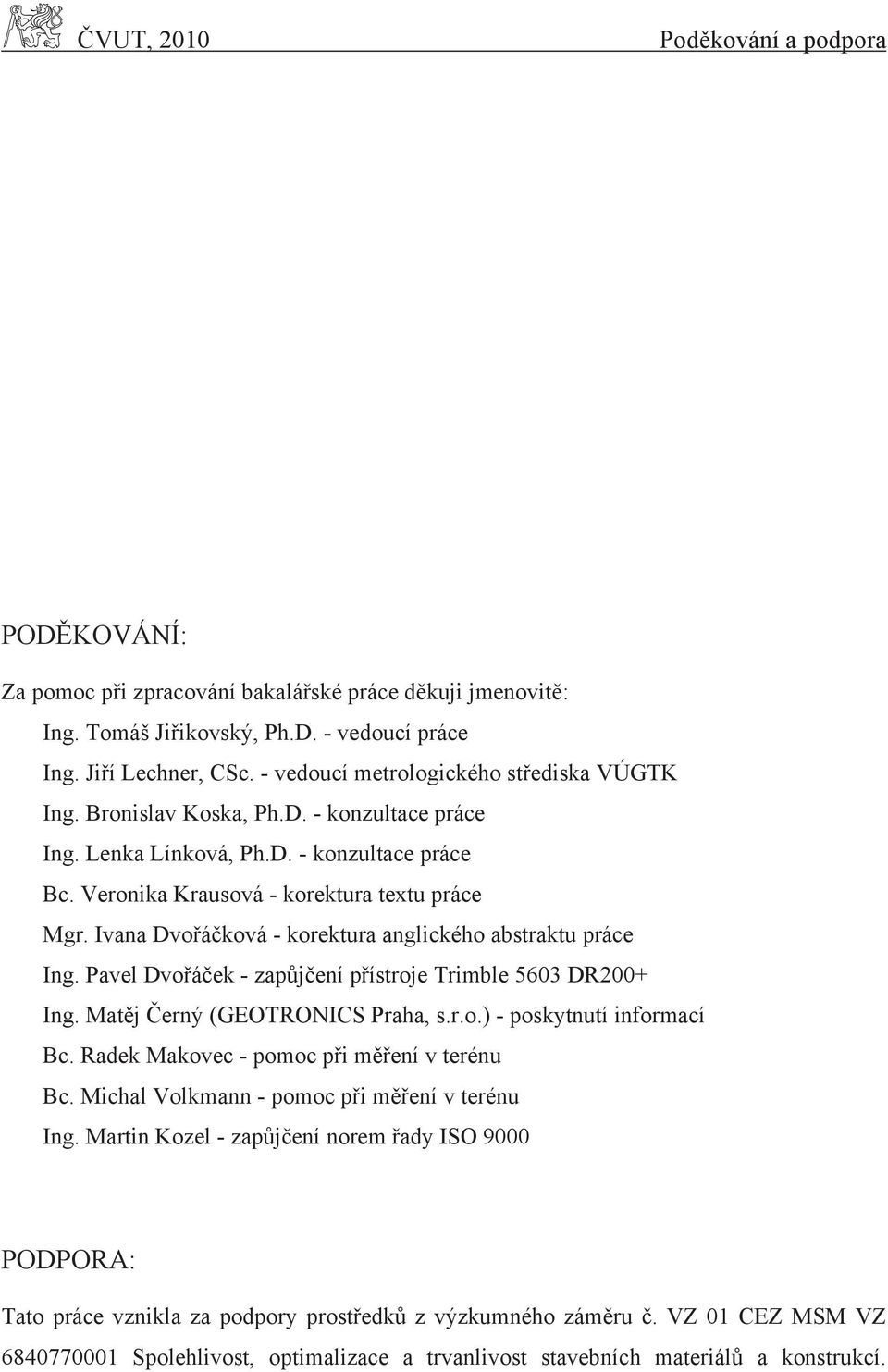 Ivana Dvořáčková - korektura anglického abstraktu práce Ing. Pavel Dvořáček - zapůjčení přístroje Trimble 5603 DR200+ Ing. Matěj Černý (GEOTRONICS Praha, s.r.o.) - poskytnutí informací Bc.
