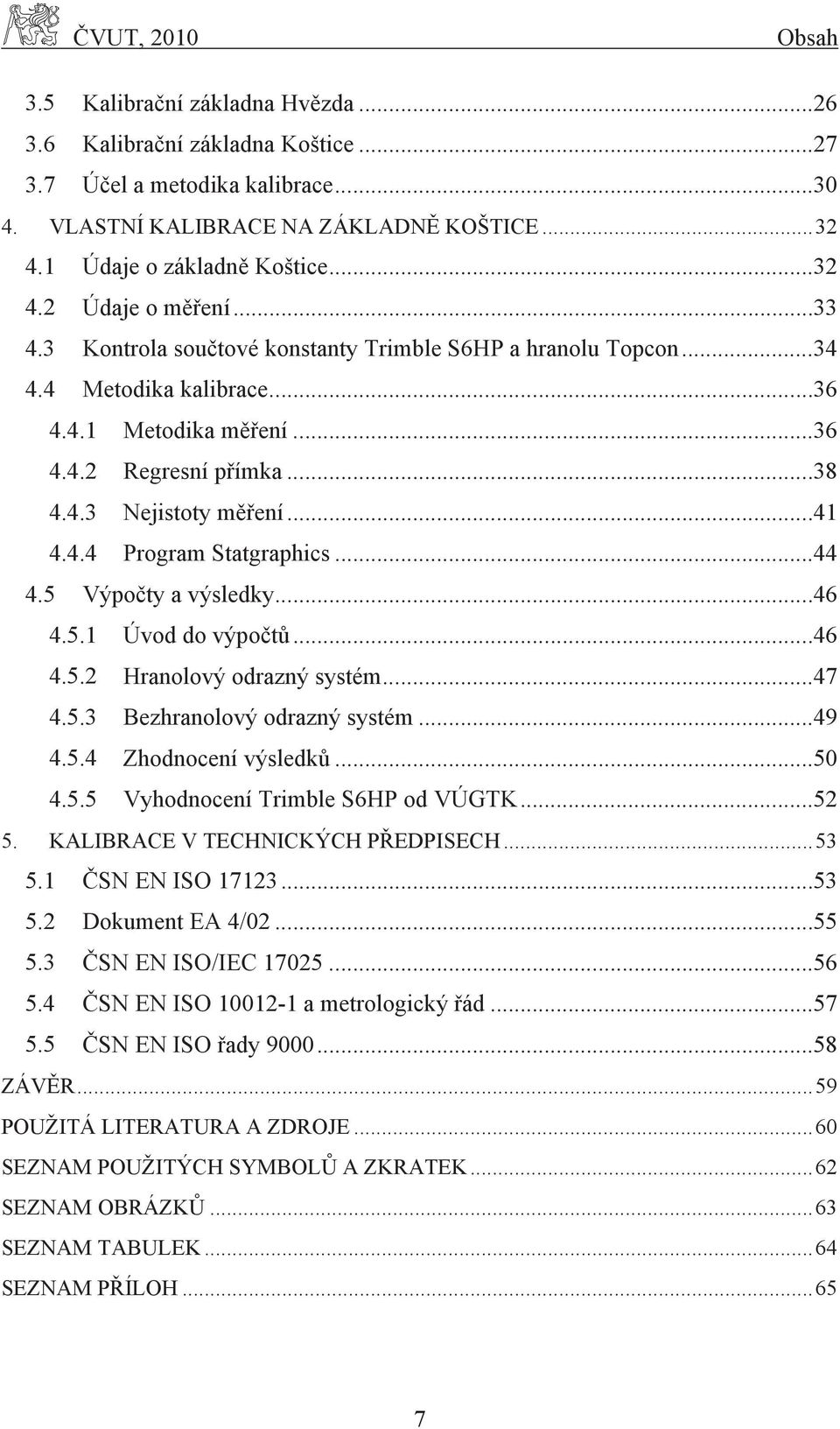 .. 38 4.4.3 Nejistoty měření... 41 4.4.4 Program Statgraphics... 44 4.5 Výpočty a výsledky... 46 4.5.1 Úvod do výpočtů... 46 4.5.2 Hranolový odrazný systém... 47 4.5.3 Bezhranolový odrazný systém.