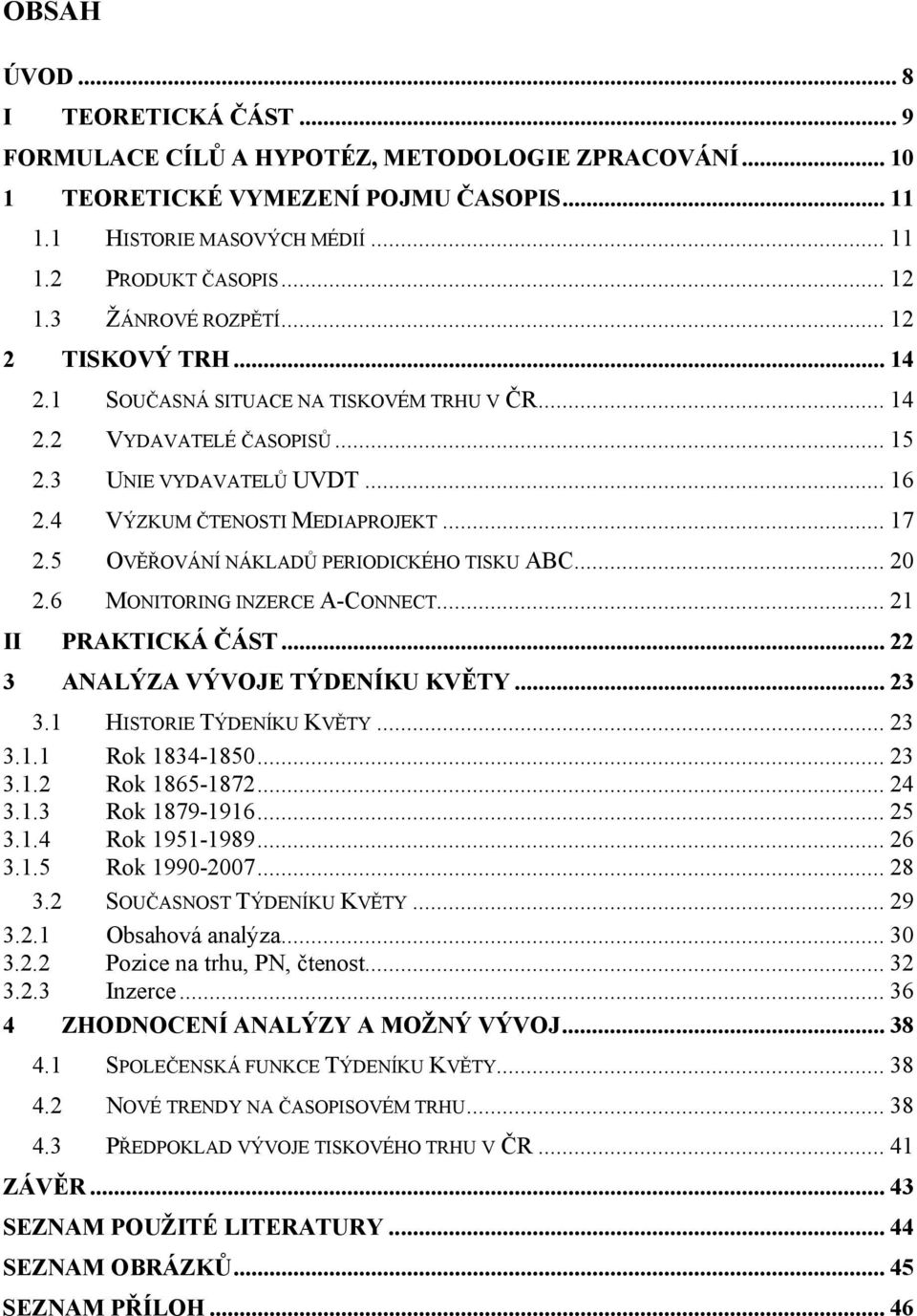 5 OVĚŘOVÁNÍ NÁKLADŮ PERIODICKÉHO TISKU ABC... 20 2.6 MONITORING INZERCE A-CONNECT... 21 II PRAKTICKÁ ČÁST... 22 3 ANALÝZA VÝVOJE TÝDENÍKU KVĚTY... 23 3.1 HISTORIE TÝDENÍKU KVĚTY... 23 3.1.1 Rok 1834-1850.