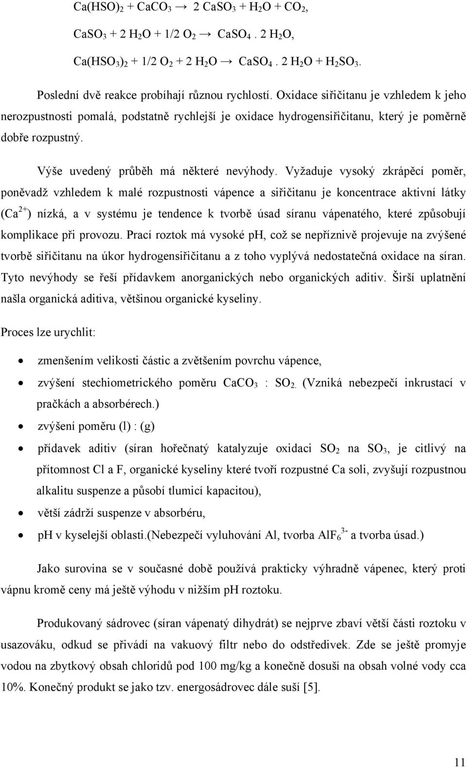 Vyžaduje vysoký zkrápěcí poměr, poněvadž vzhledem k malé rozpustnosti vápence a siřičitanu je koncentrace aktivní látky (Ca 2+ ) nízká, a v systému je tendence k tvorbě úsad síranu vápenatého, které