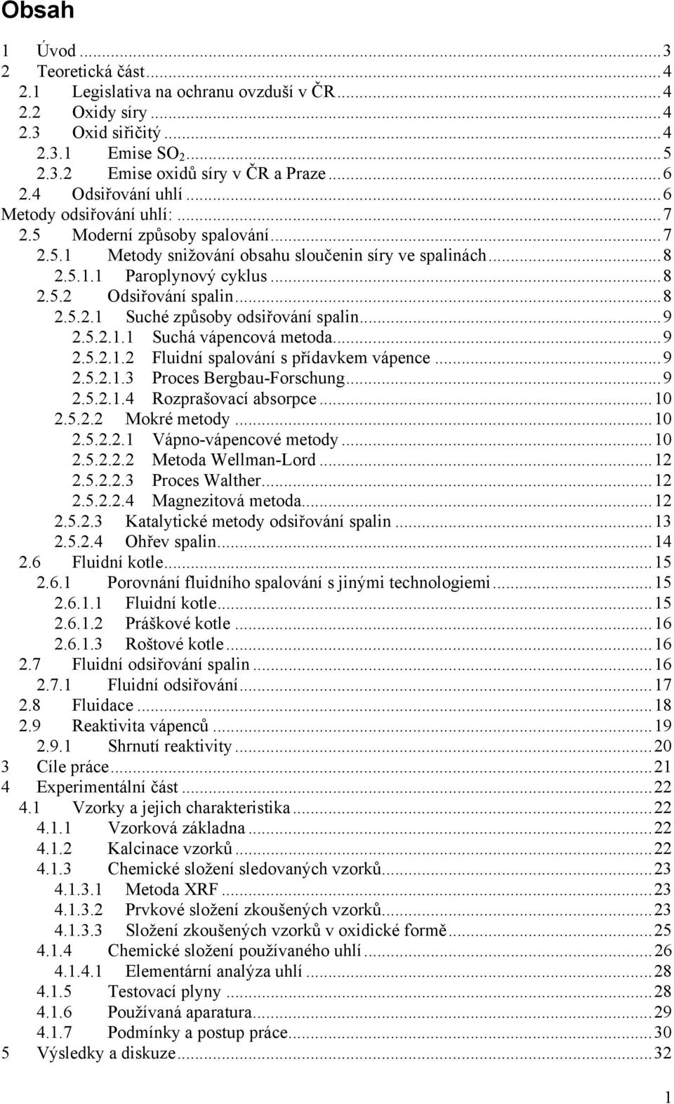 ..8 2.5.2.1 Suché způsoby odsiřování spalin...9 2.5.2.1.1 Suchá vápencová metoda...9 2.5.2.1.2 Fluidní spalování s přídavkem vápence...9 2.5.2.1.3 Proces Bergbau-Forschung...9 2.5.2.1.4 Rozprašovací absorpce.