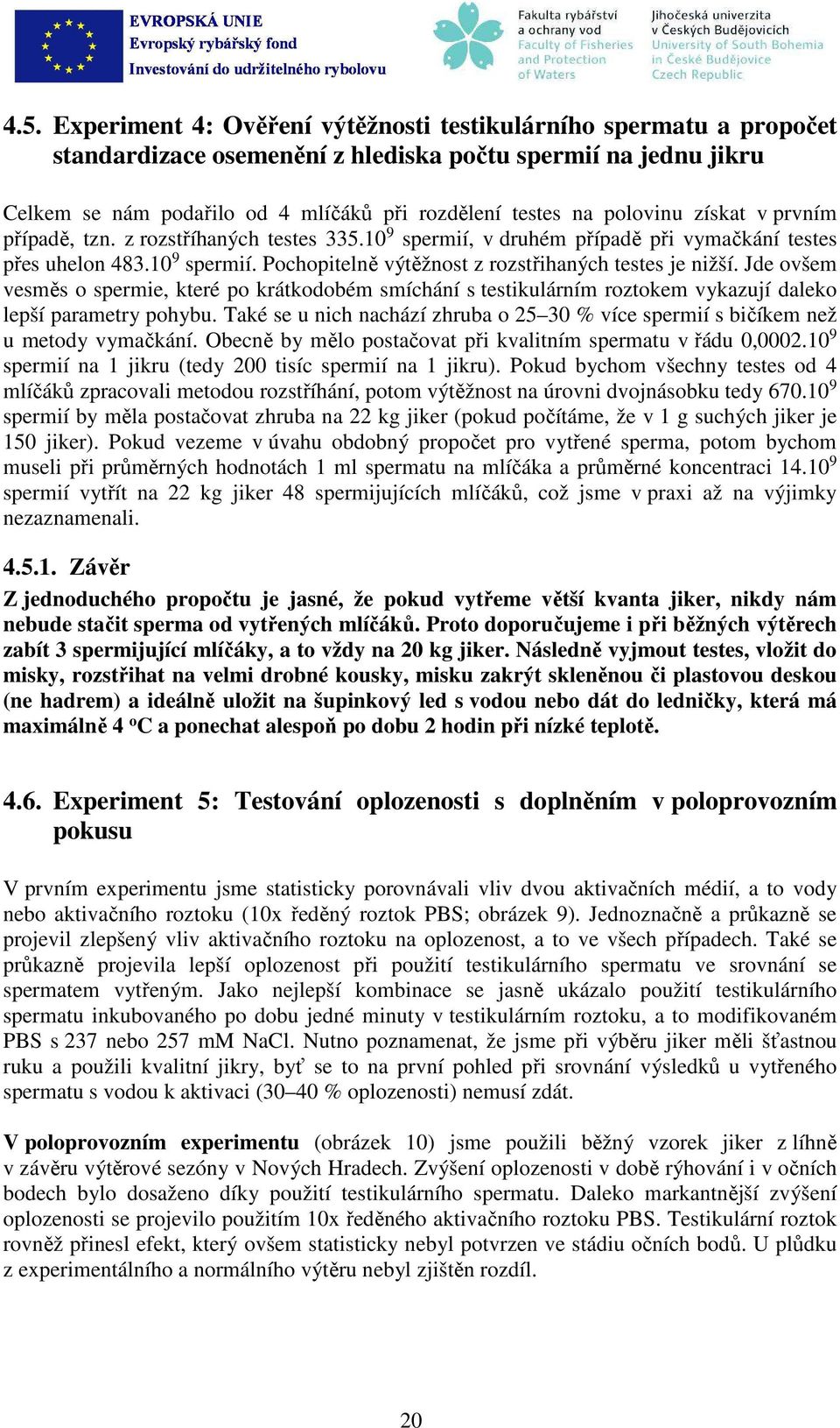 Jde ovšem vesměs o spermie, které po krátkodoém smíchání s testikulárním roztokem vykzují dleko lepší prmetry pohyu. Tké se u nich nchází zhru o 25 30 % více spermií s ičíkem než u metody vymčkání.