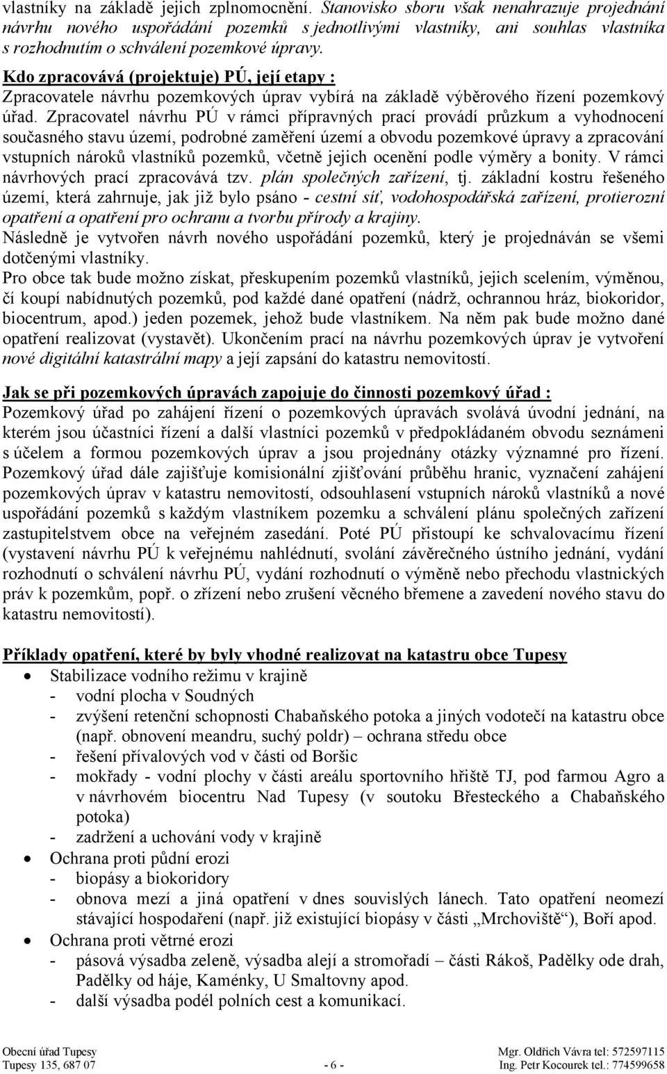 Kdo zpracovává (projektuje) PÚ, její etapy : Zpracovatele návrhu pozemkových úprav vybírá na základě výběrového řízení pozemkový úřad.