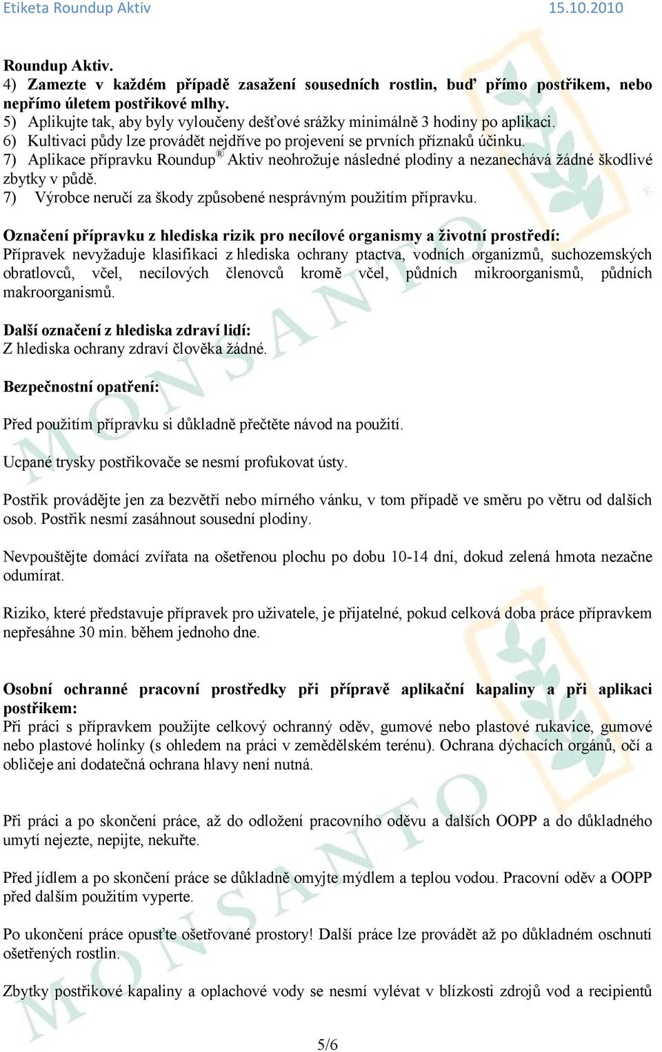 7) Aplikace přípravku Roundup Aktiv neohrožuje následné plodiny a nezanechává žádné škodlivé zbytky v půdě. 7) Výrobce neručí za škody způsobené nesprávným použitím přípravku.