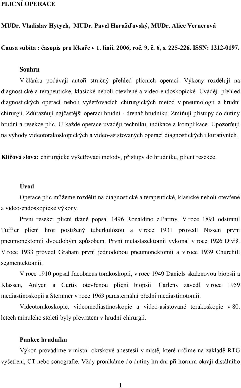 Uvádějí přehled diagnostických operací neboli vyšetřovacích chirurgických metod v pneumologii a hrudní chirurgii. Zdůrazňují najčastější operaci hrudní - drenáž hrudníku.