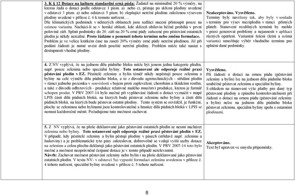 Dle klimatických podmínek v některých oblastech jsou sedláci nuceni přistoupit pouze na ozimou variantu. Nachází-li se v horské oblasti, kde sklizeň obilovin běžně probíhá v první polovině září.