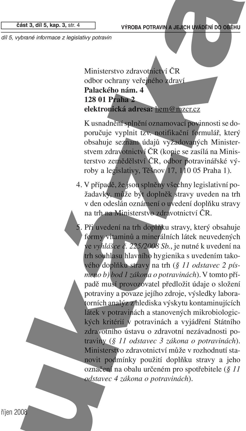 notifikační formulář, který obsahuje seznam údajů vyžadovaných Ministerstvem zdravotnictví ČR (kopie se zasílá na Ministerstvo zemědělství ČR, odbor potravinářské výroby a legislativy, Těšnov 17, 110