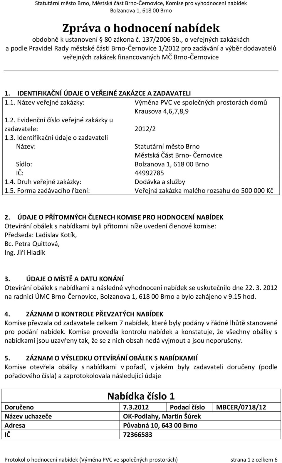 IDENTIFIKAČNÍ ÚDAJE O VEŘEJNÉ ZAKÁZCE A ZADAVATELI 1.1. Název veřejné zakázky: Výměna PVC ve společných prostorách domů Krausova 4,6,7,8,9 1.2. Evidenční číslo veřejné zakázky u zadavatele: 2012/2 1.