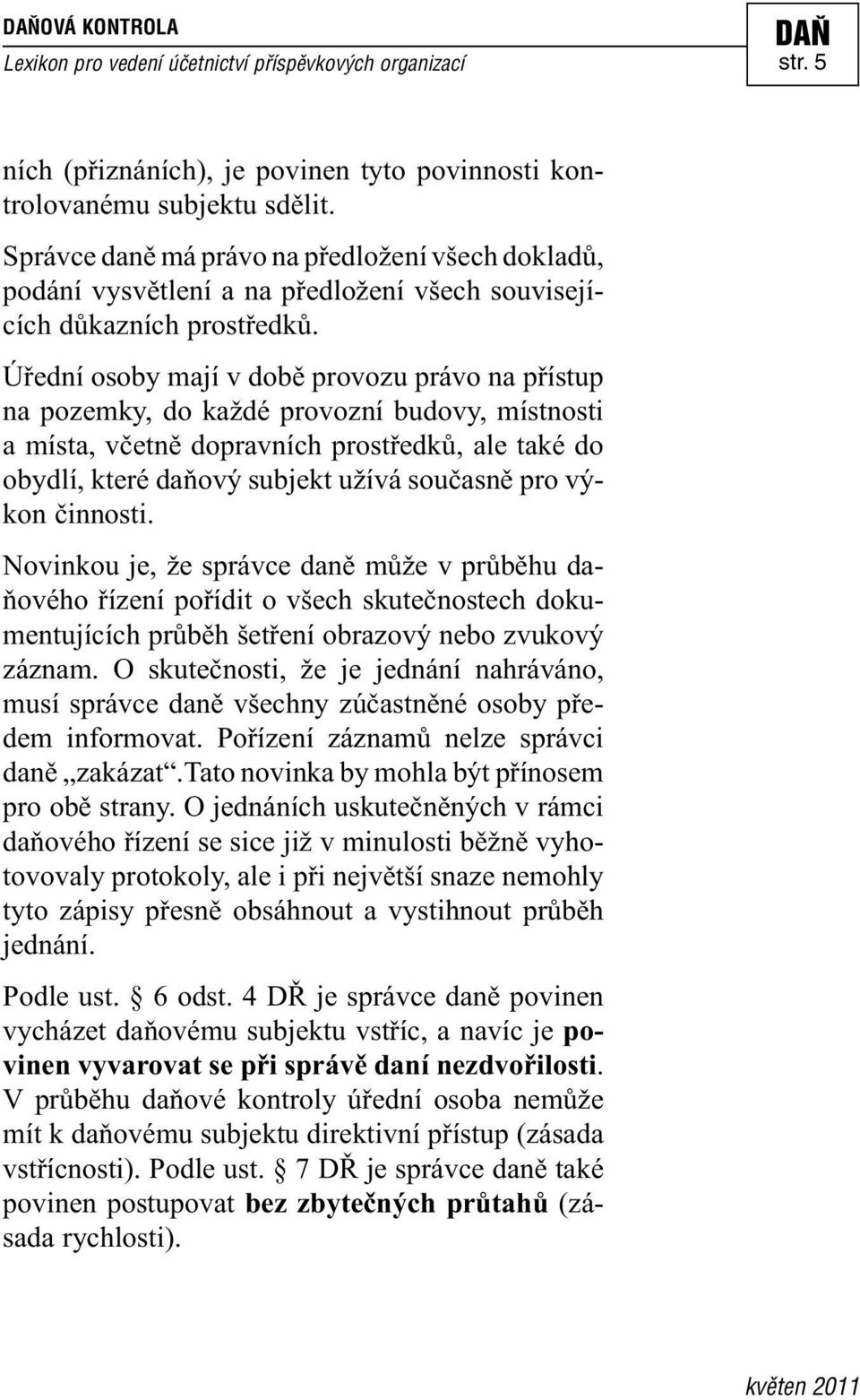 Úřední osoby mají v době provozu právo na přístup na pozemky, do každé provozní budovy, místnosti a místa, včetně dopravních prostředků, ale také do obydlí, které daňový subjekt užívá současně pro