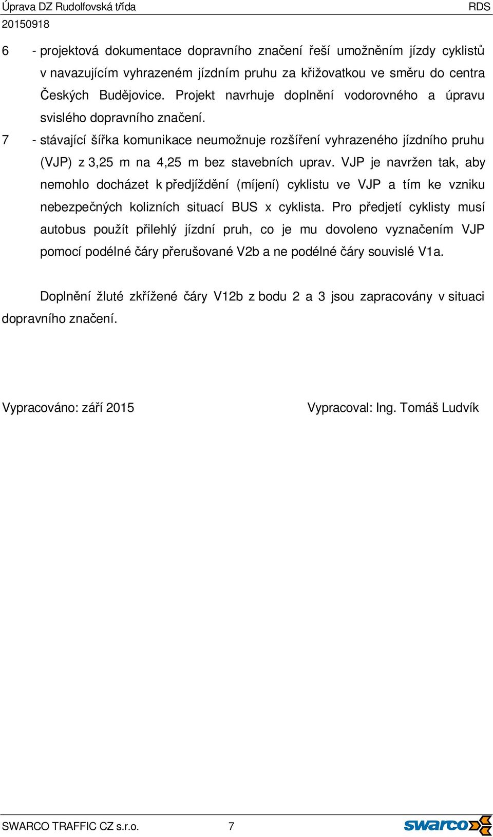 7 - stávající šířka komunikace neumožnuje rozšíření vyhrazeného jízdního pruhu (VJP) z 3,25 m na 4,25 m bez stavebních uprav.