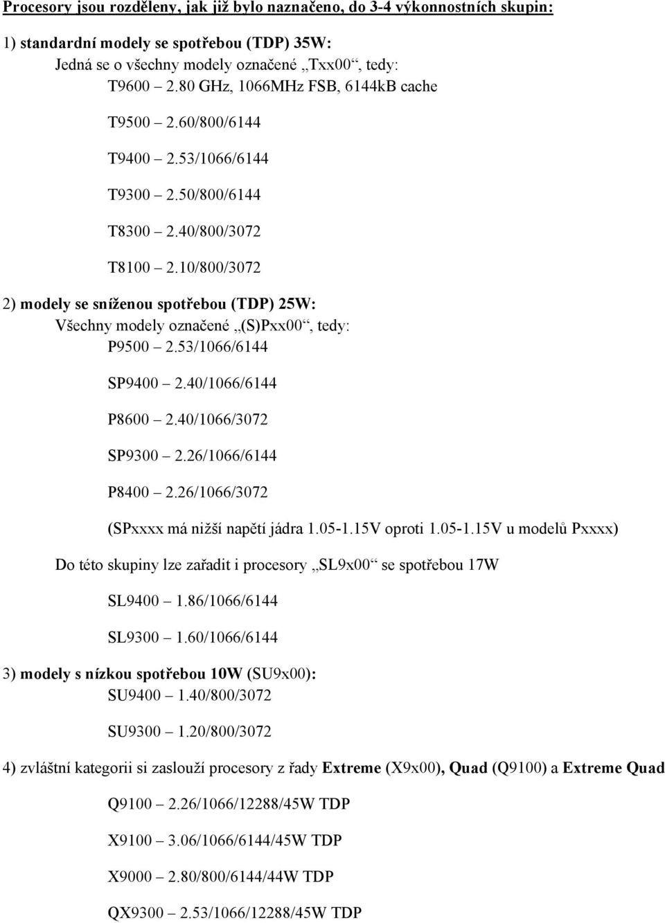 10/800/3072 2) modely se sníženou spotřebou (TDP) 25W: Všechny modely označené (S)Pxx00, tedy: P9500 2.53/1066/6144 SP9400 2.40/1066/6144 P8600 2.40/1066/3072 SP9300 2.26/1066/6144 P8400 2.