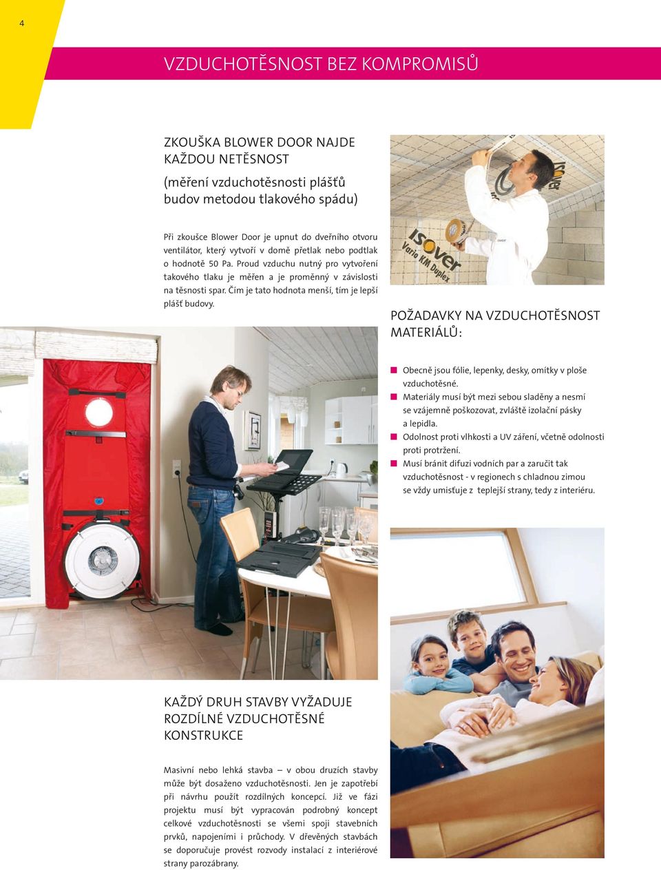 Čím je tato hodnota menší, tím je lepší plášť budovy. Požadavky na vzduchotěsnost materiálů: Obecně jsou fólie, lepenky, desky, omítky v ploše vzduchotěsné.