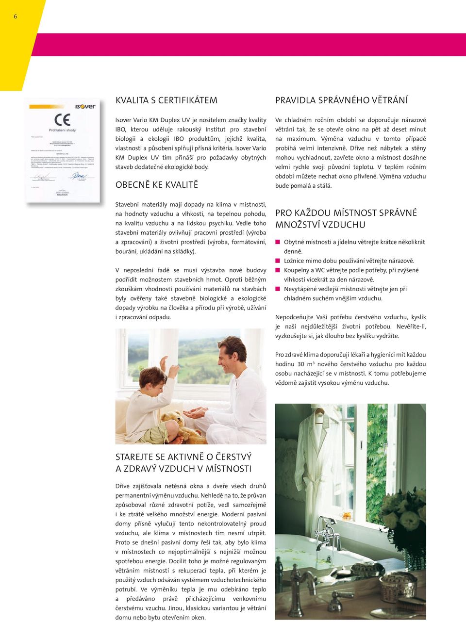 Obecně ke kvalitě Ve chladném ročním období se doporučuje nárazové větrání tak, že se otevře okno na pět až deset minut na maximum. Výměna vzduchu v tomto případě probíhá velmi intenzivně.