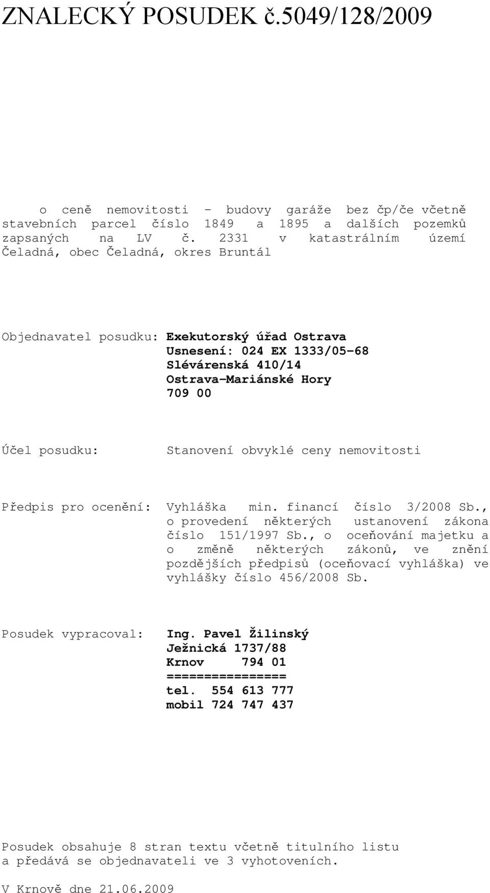 posudku: Stanovení obvyklé ceny nemovitosti Předpis pro ocenění: Vyhláška min. financí číslo 3/2008 Sb., o provedení některých ustanovení zákona číslo 151/1997 Sb.