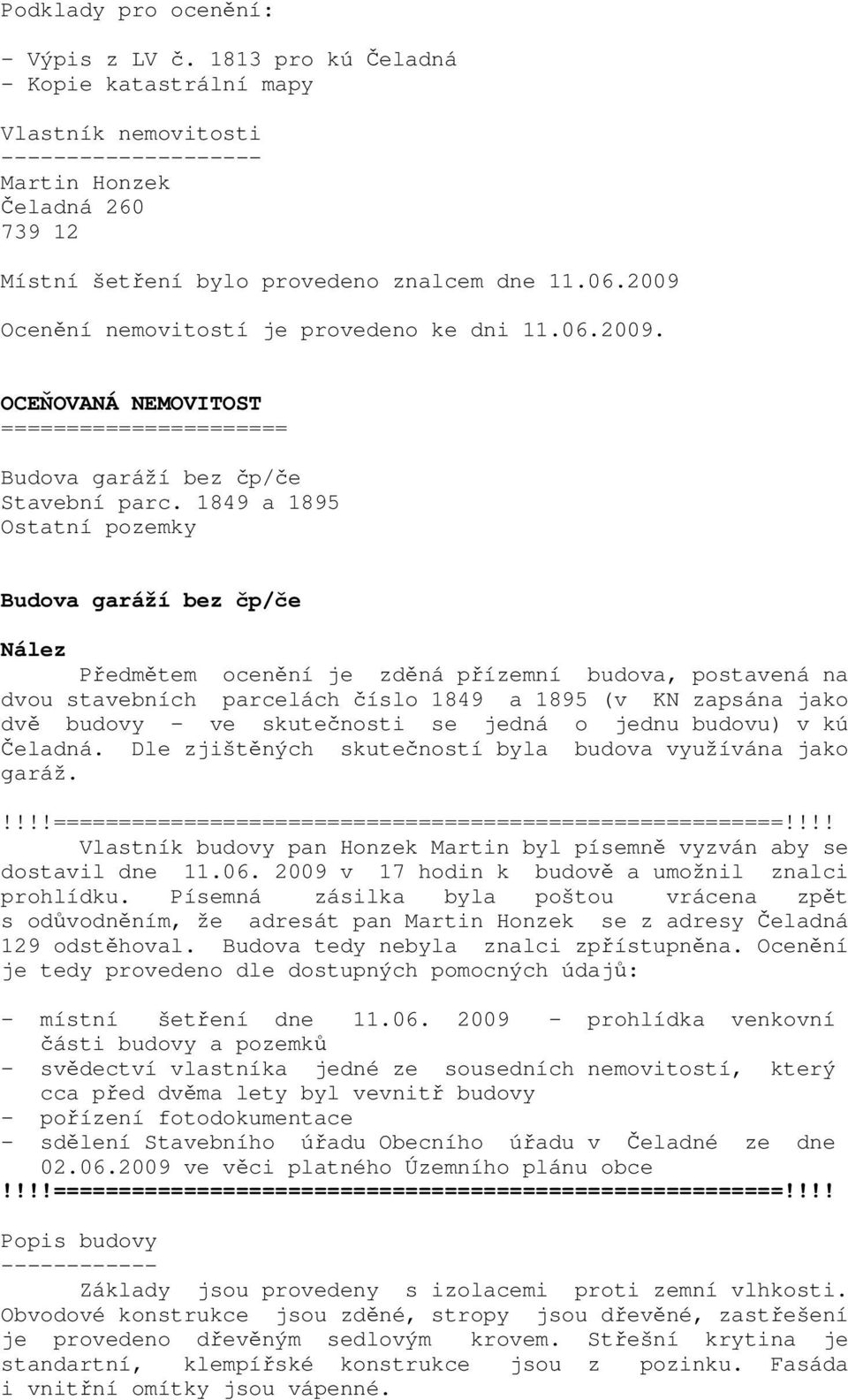 2009 Ocenění nemovitostí je provedeno ke dni 11.06.2009. OCEŇOVANÁ NEMOVITOST ====================== Budova garáží bez čp/če Stavební parc.