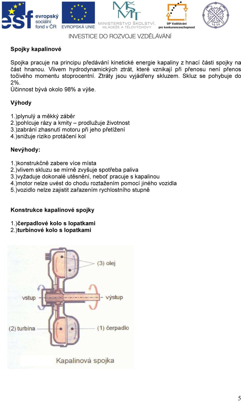 )plynulý a měkký záběr 2.)pohlcuje rázy a kmity prodlužuje životnost 3.)zabrání zhasnutí motoru při jeho přetížení 4.)snižuje riziko protáčení kol Nevýhody: 1.)konstrukčně zabere více místa 2.