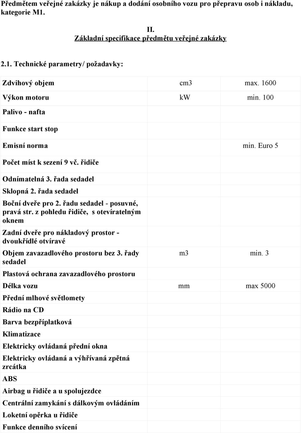 řadu sedadel - posuvné, pravá str. z pohledu řidiče, s otevíratelným oknem Zadní dveře pro nákladový prostor - dvoukřídlé otvíravé Objem zavazadlového prostoru bez 3.