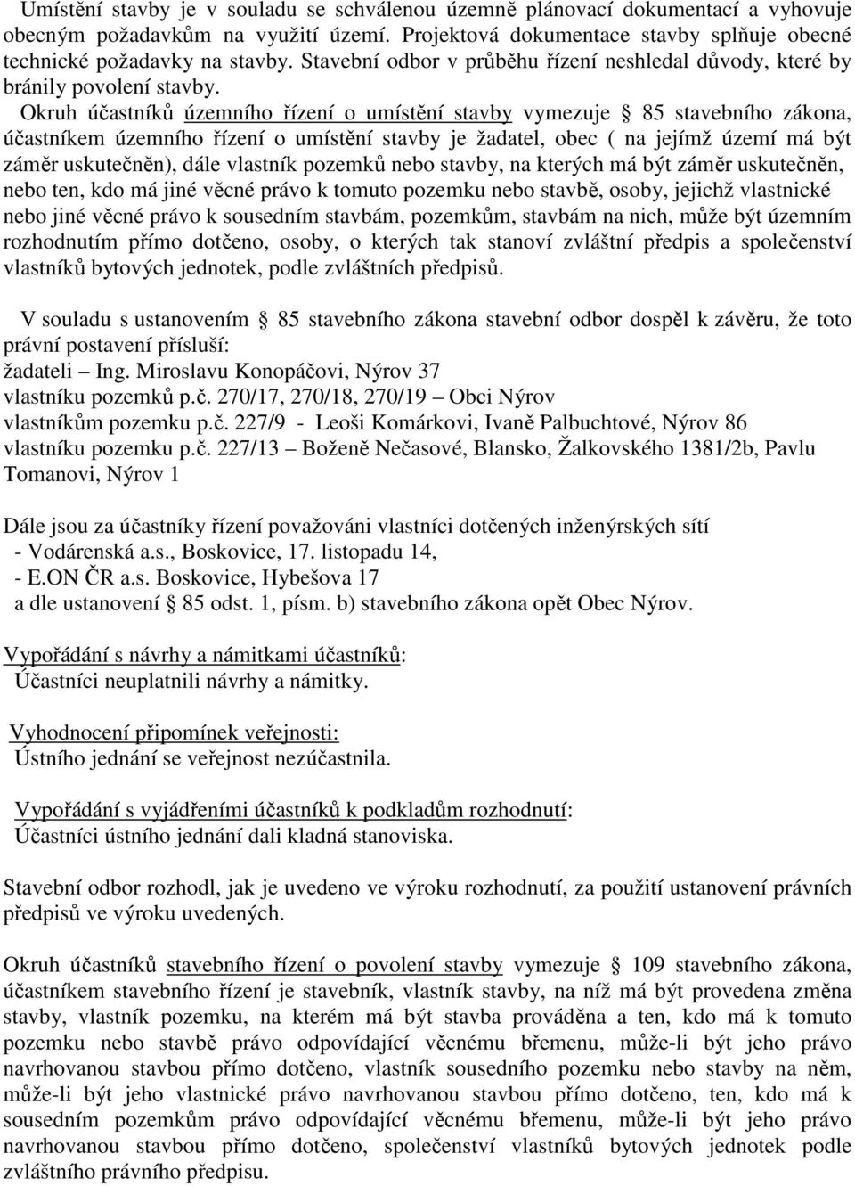 Okruh účastníků územního řízení o umístění stavby vymezuje 85 stavebního zákona, účastníkem územního řízení o umístění stavby je žadatel, obec ( na jejímž území má být záměr uskutečněn), dále