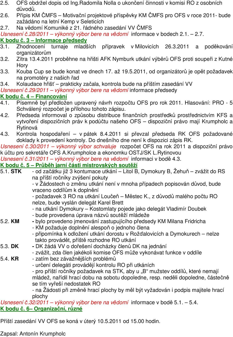 28/2011 výkonný výbor bere na vědomí informace v bodech 2.1. 2.7. K bodu č. 3 Informace předsedy 3.1. Zhodnocení turnaje mladších přípravek v Milovicích 26.3.2011 a poděkování organizátorům 3.2. Zítra 13.