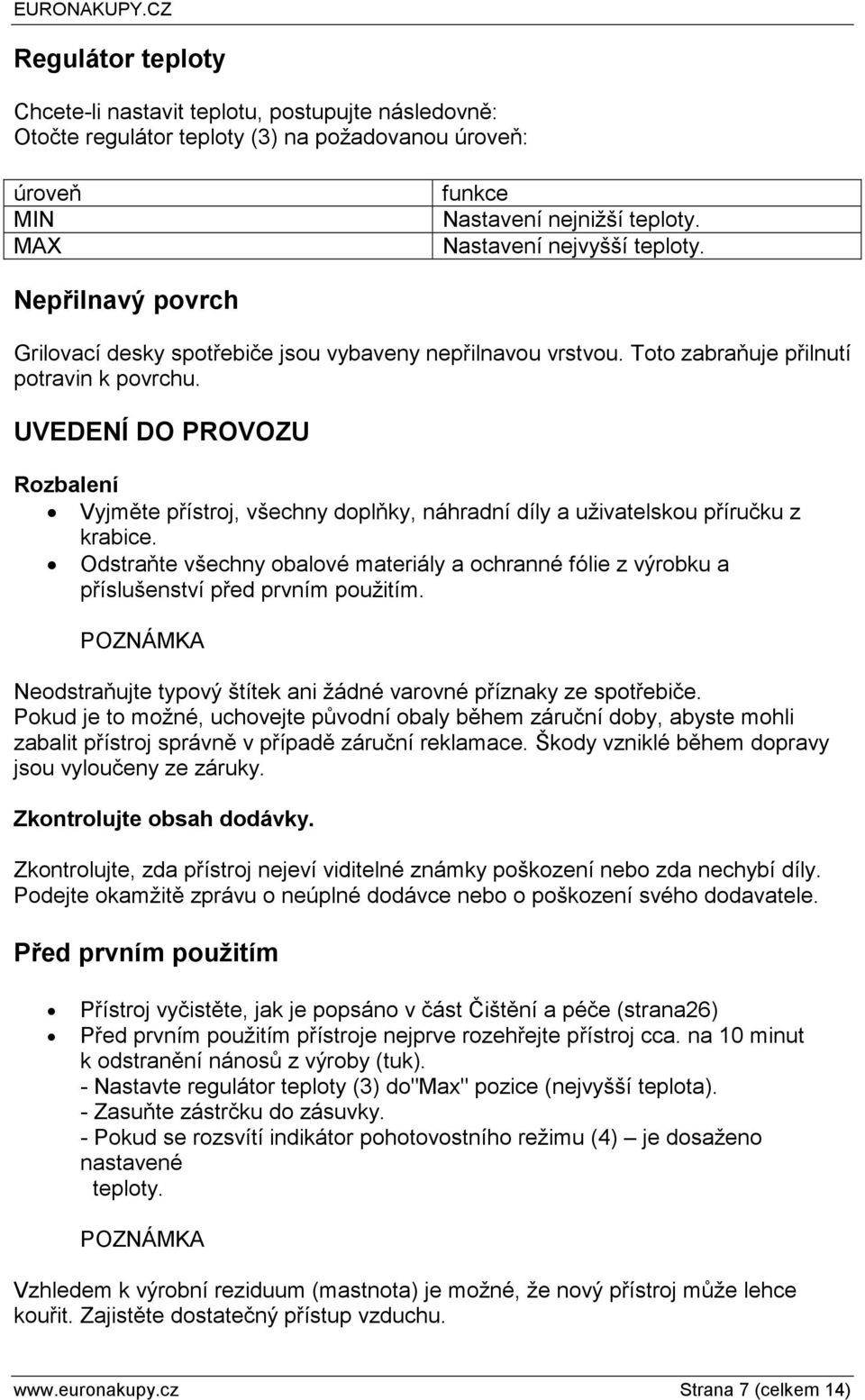 UVEDENÍ DO PROVOZU Rozbalení Vyjměte přístroj, všechny doplňky, náhradní díly a uživatelskou příručku z krabice.