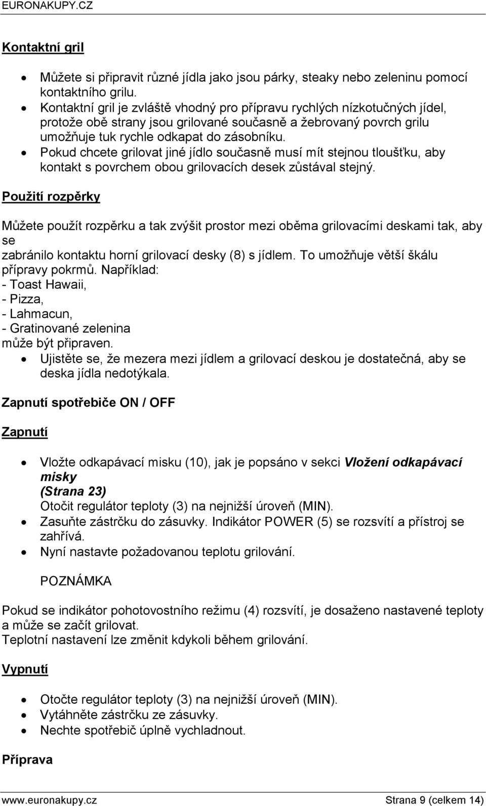 Pokud chcete grilovat jiné jídlo současně musí mít stejnou tloušťku, aby kontakt s povrchem obou grilovacích desek zůstával stejný.