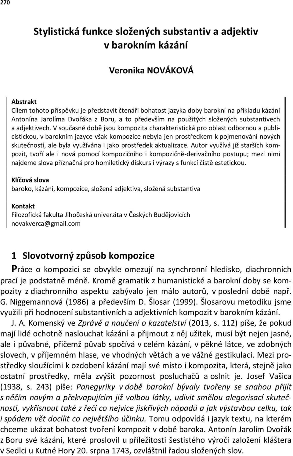 V současné době jsou kompozita charakteristická pro oblast odbornou a publicistickou, v barokním jazyce však kompozice nebyla jen prostředkem k pojmenování nových skutečností, ale byla využívána i