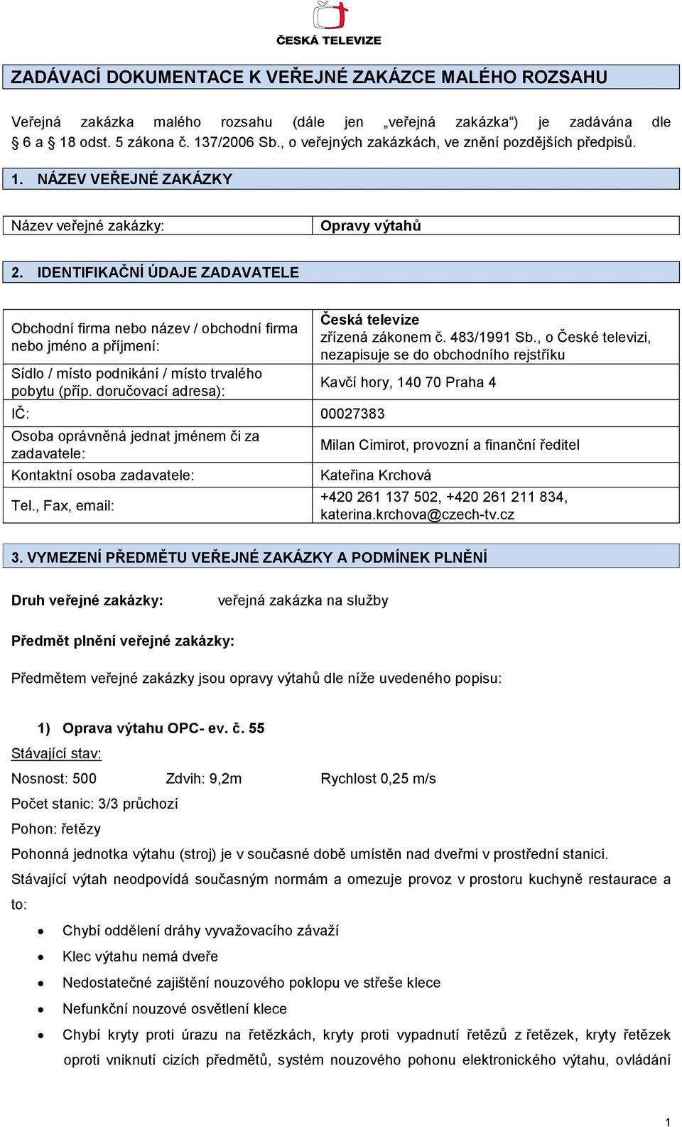 IDENTIFIKAČNÍ ÚDAJE ZADAVATELE Obchodní firma nebo název / obchodní firma nebo jméno a příjmení: Sídlo / místo podnikání / místo trvalého pobytu (příp.