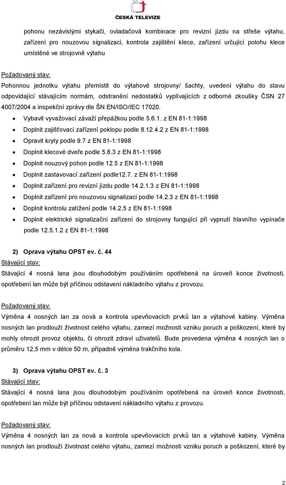 a inspekční zprávy dle ŠN EN/ISO/IEC 17020. Vybavit vyvažovací závaží přepážkou podle 5.6.1. z EN 81-1:1998 Doplnit zajišťovací zařízení poklopu podle 8.12.4.2 z EN 81-1:1998 Opravit kryty podle 9.